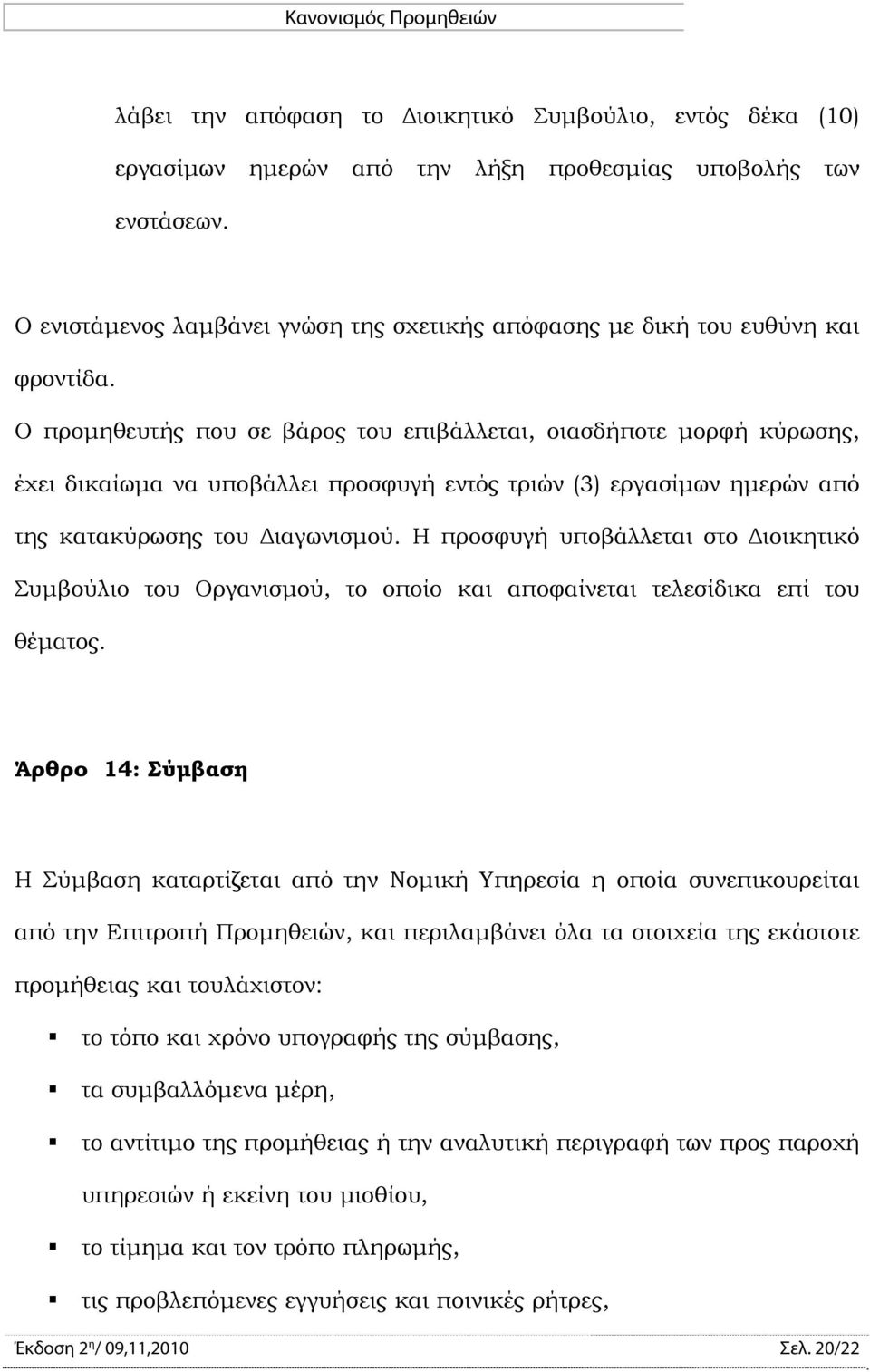 Ο προμηθευτής που σε βάρος του επιβάλλεται, οιασδήποτε μορφή κύρωσης, έχει δικαίωμα να υποβάλλει προσφυγή εντός τριών (3) εργασίμων ημερών από της κατακύρωσης του Διαγωνισμού.