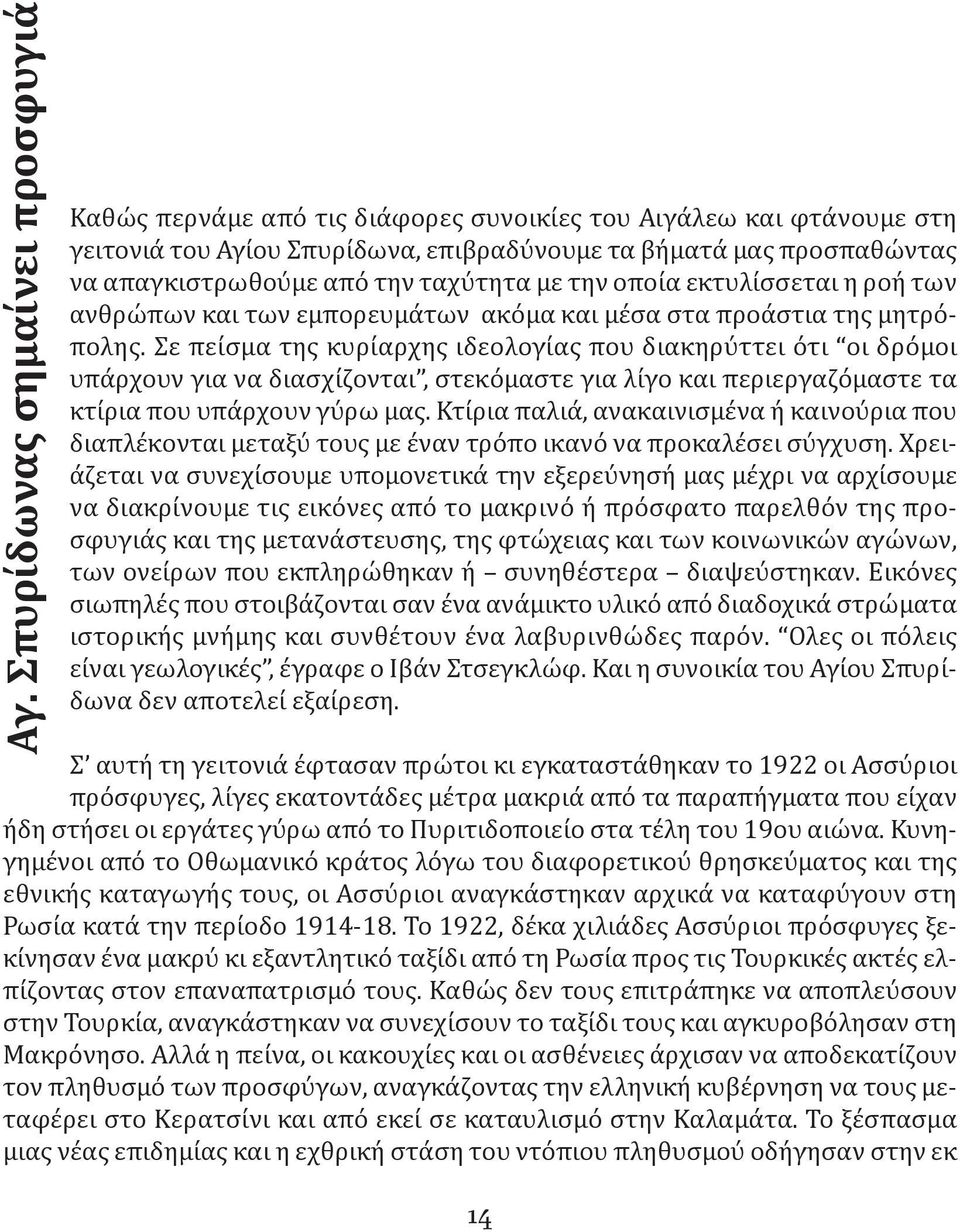 Σε πείσμα της κυρίαρχης ιδεολογίας που διακηρύττει ότι οι δρόμοι υπάρχουν για να διασχίζονται, στεκόμαστε για λίγο και περιεργαζόμαστε τα κτίρια που υπάρχουν γύρω μας.