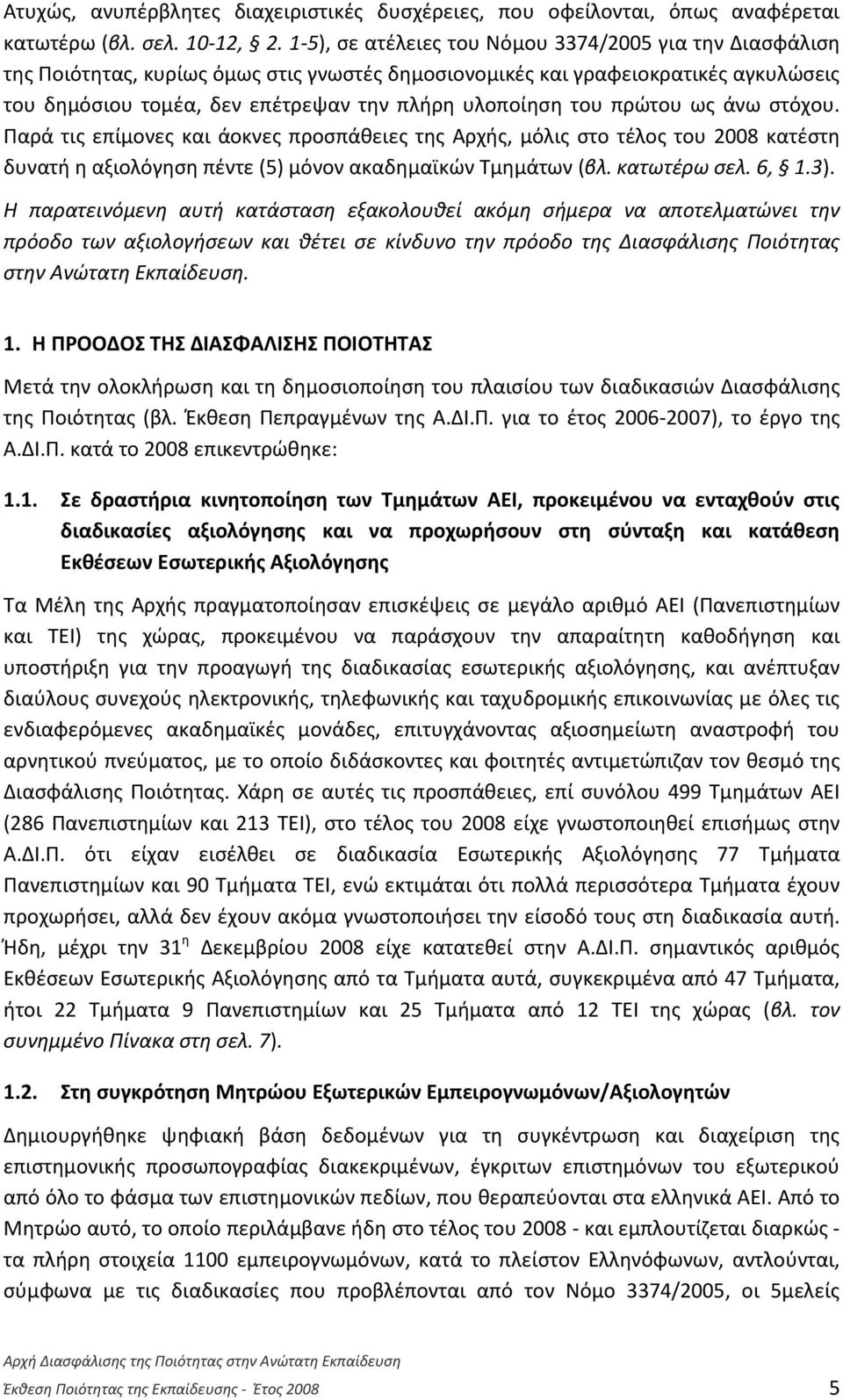 του πρώτου ως άνω στόχου. Παρά τις επίμονες και άοκνες προσπάθειες της Αρχής, μόλις στο τέλος του 2008 κατέστη δυνατή η αξιολόγηση πέντε (5) μόνον ακαδημαϊκών Τμημάτων (βλ. κατωτέρω σελ. 6, 1.3).