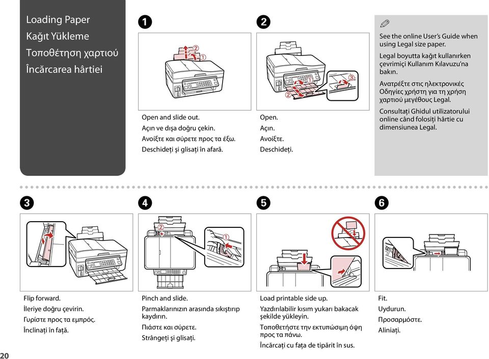 şi glisaţi în afară. pen. Açın. Ανοίξτε. Deschideţi. Consultaţi Ghidul utilizatorului online când folosiţi hârtie cu dimensiunea Legal. C D E F 20 Flip forward. İleriye doğru çevirin.