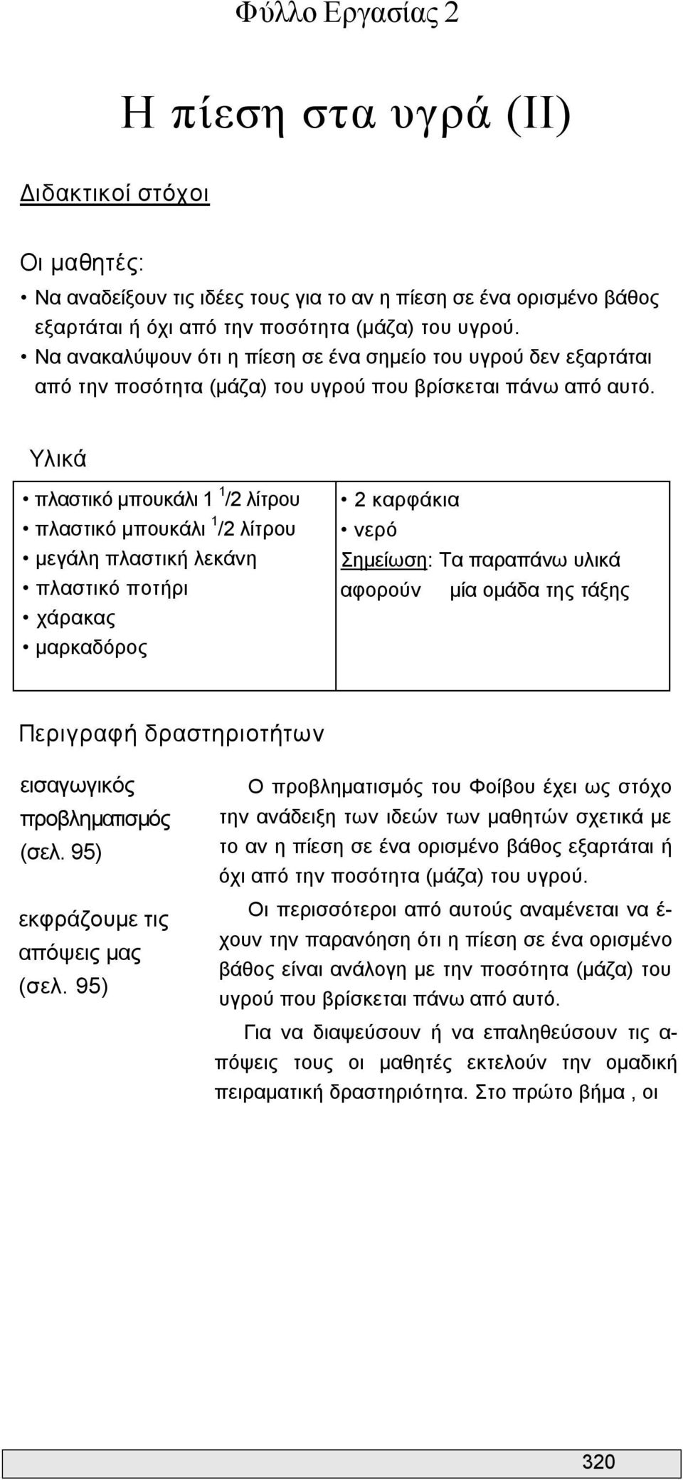 Υλικά πλαστικό μπουκάλι 1 1 /2 λίτρου πλαστικό μπουκάλι 1 /2 λίτρου μεγάλη πλαστική λεκάνη πλαστικό ποτήρι χάρακας μαρκαδόρος 2 καρφάκια νερό Σημείωση: Τα παραπάνω υλικά αφορούν μία ομάδα της τάξης
