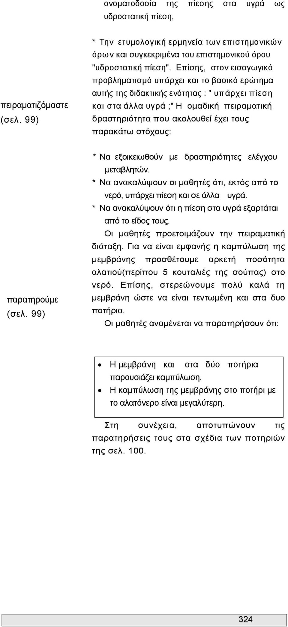 παρακάτω στόχους: παρατηρούμε (σελ. 99) * Να εξοικειωθούν με δραστηριότητες ελέγχου μεταβλητών. * Να ανακαλύψουν οι μαθητές ότι, εκτός από το νερό, υπάρχει πίεση και σε άλλα υγρά.