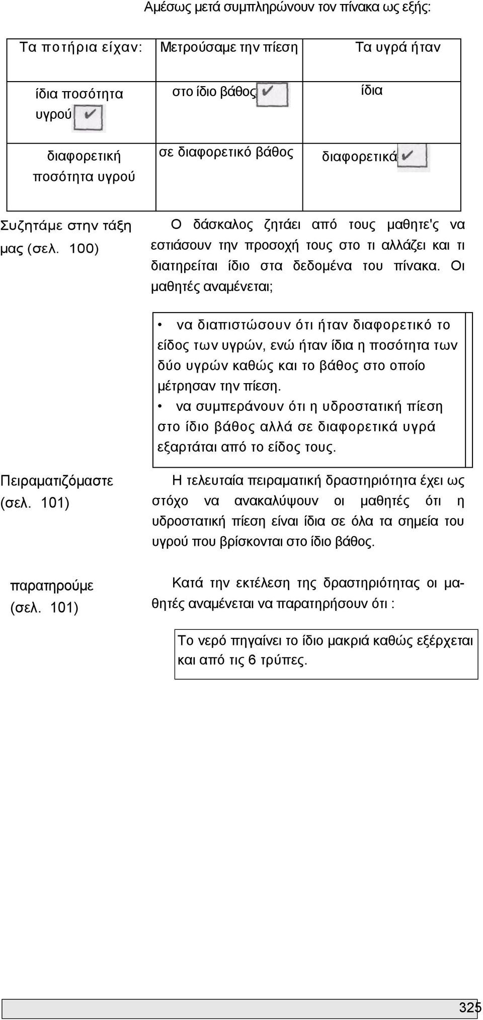 Οι μαθητές αναμένεται; να διαπιστώσουν ότι ήταν διαφορετικό το είδος των υγρών, ενώ ήταν ίδια η ποσότητα των δύο υγρών καθώς και το βάθος στο οποίο μέτρησαν την πίεση.