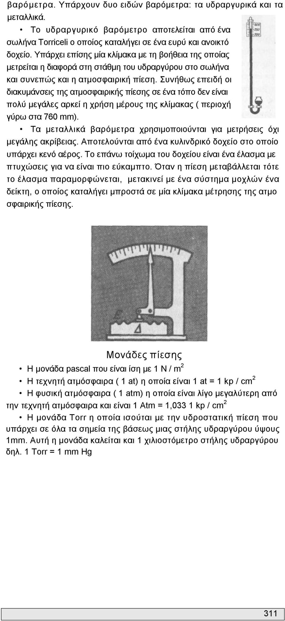 Συνήθως επειδή οι διακυμάνσεις της ατμοσφαιρικής πίεσης σε ένα τόπο δεν είναι πολύ μεγάλες αρκεί η χρήση μέρους της κλίμακας ( περιοχή γύρω στα 760 mm).