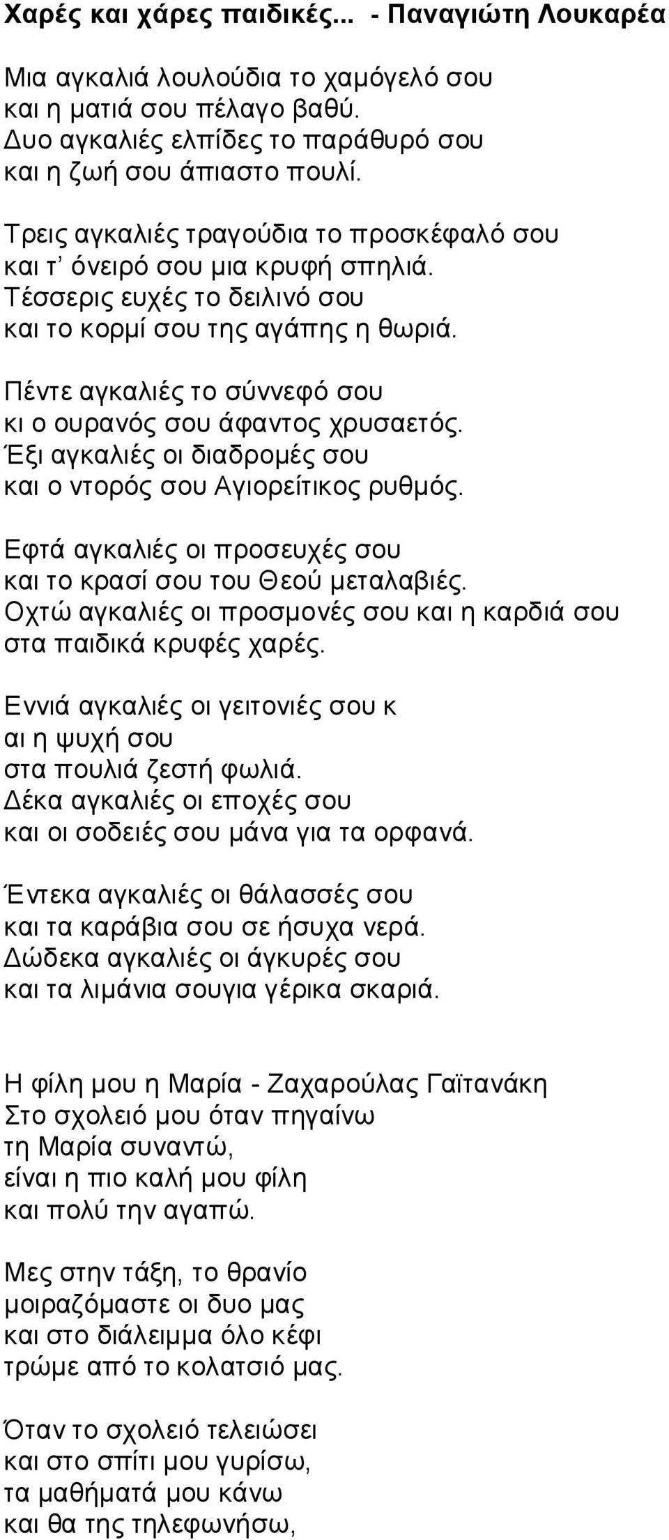 Πέντε αγκαλιές το σύννεφό σου κι ο ουρανός σου άφαντος χρυσαετός. Έξι αγκαλιές οι διαδρομές σου και ο ντορός σου Aγιορείτικος ρυθμός.