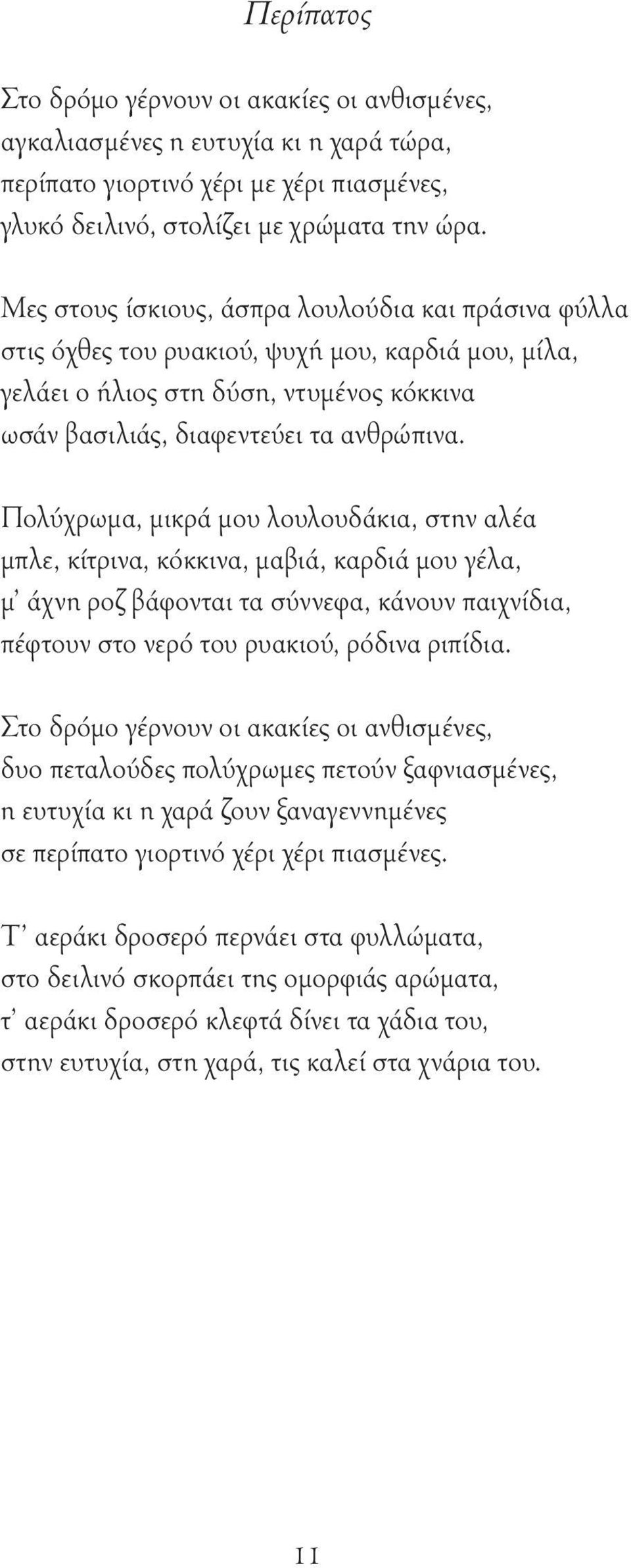 Πολύχρωμα, μικρά μου λουλουδάκια, στην αλέα μπλε, κίτρινα, κόκκινα, μαβιά, καρδιά μου γέλα, μ άχνη ροζ βάφονται τα σύννεφα, κάνουν παιχνίδια, πέφτουν στο νερό του ρυακιού, ρόδινα ριπίδια.