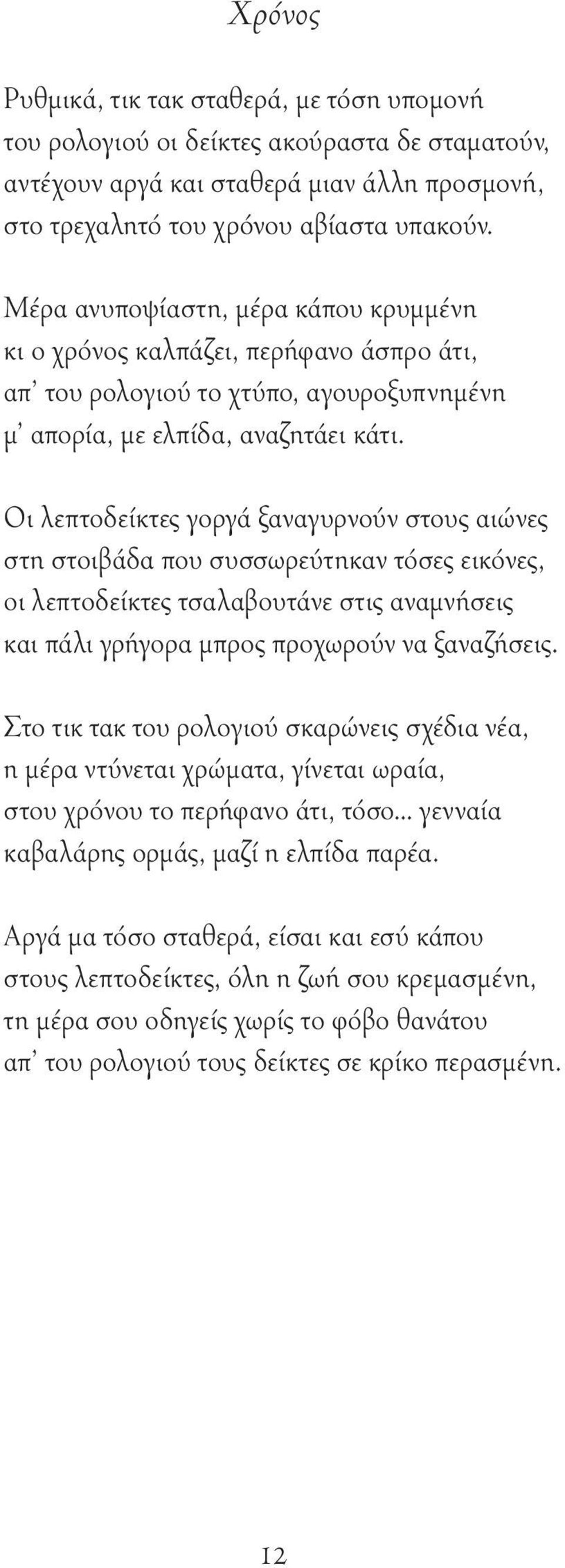 Οι λεπτοδείκτες γοργά ξαναγυρνούν στους αιώνες στη στοιβάδα που συσσωρεύτηκαν τόσες εικόνες, οι λεπτοδείκτες τσαλαβουτάνε στις αναμνήσεις και πάλι γρήγορα μπρος προχωρούν να ξαναζήσεις.