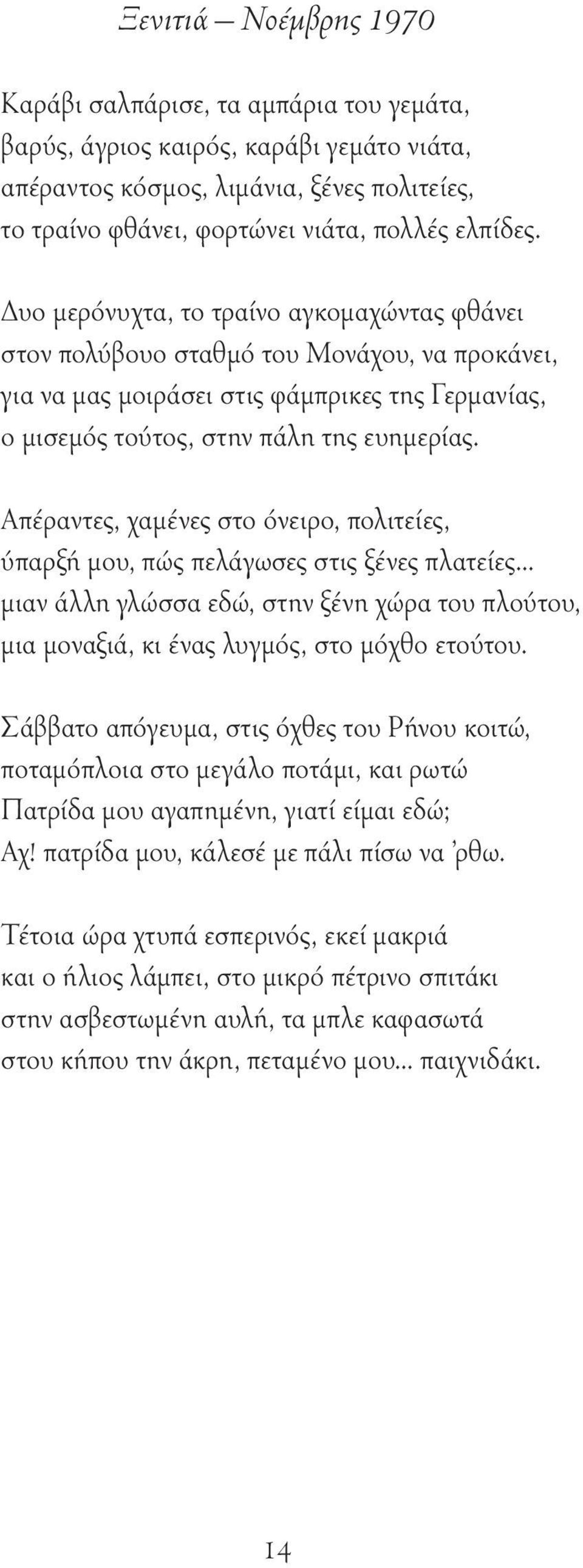 Απέραντες, χαμένες στο όνειρο, πολιτείες, ύπαρξή μου, πώς πελάγωσες στις ξένες πλατείες... μιαν άλλη γλώσσα εδώ, στην ξένη χώρα του πλούτου, μια μοναξιά, κι ένας λυγμός, στο μόχθο ετούτου.