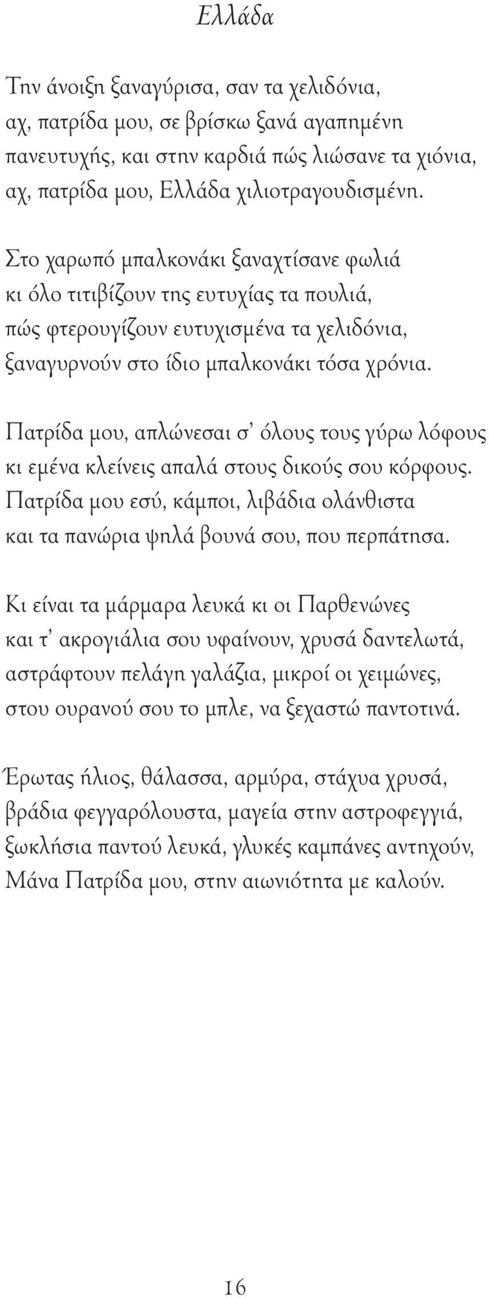 Πατρίδα μου, απλώνεσαι σ όλους τους γύρω λόφους κι εμένα κλείνεις απαλά στους δικούς σου κόρφους. Πατρίδα μου εσύ, κάμποι, λιβάδια ολάνθιστα και τα πανώρια ψηλά βουνά σου, που περπάτησα.