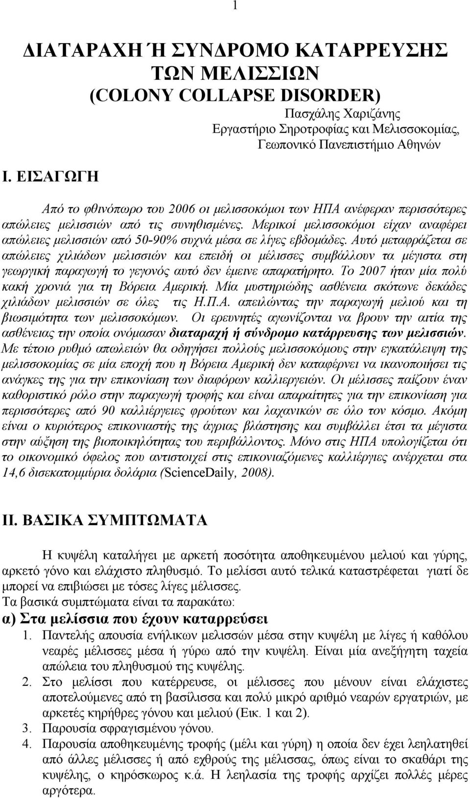 Μερικοί μελισσοκόμοι είχαν αναφέρει απώλειες μελισσιών από 50-90% συχνά μέσα σε λίγες εβδομάδες.