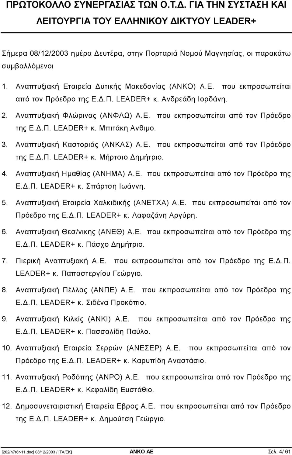 3. Αναπτυξιακή Καστοριάς (ΑΝΚΑΣ) Α.Ε. που εκπροσωπείται από τον Πρόεδρο της Ε..Π. LEADER+ κ. Μήρτσιο ηµήτριο. 4. Αναπτυξιακή Ηµαθίας (ΑΝΗΜΑ) Α.Ε. που εκπροσωπείται από τον Πρόεδρο της Ε..Π. LEADER+ κ. Σπάρτση Ιωάννη.