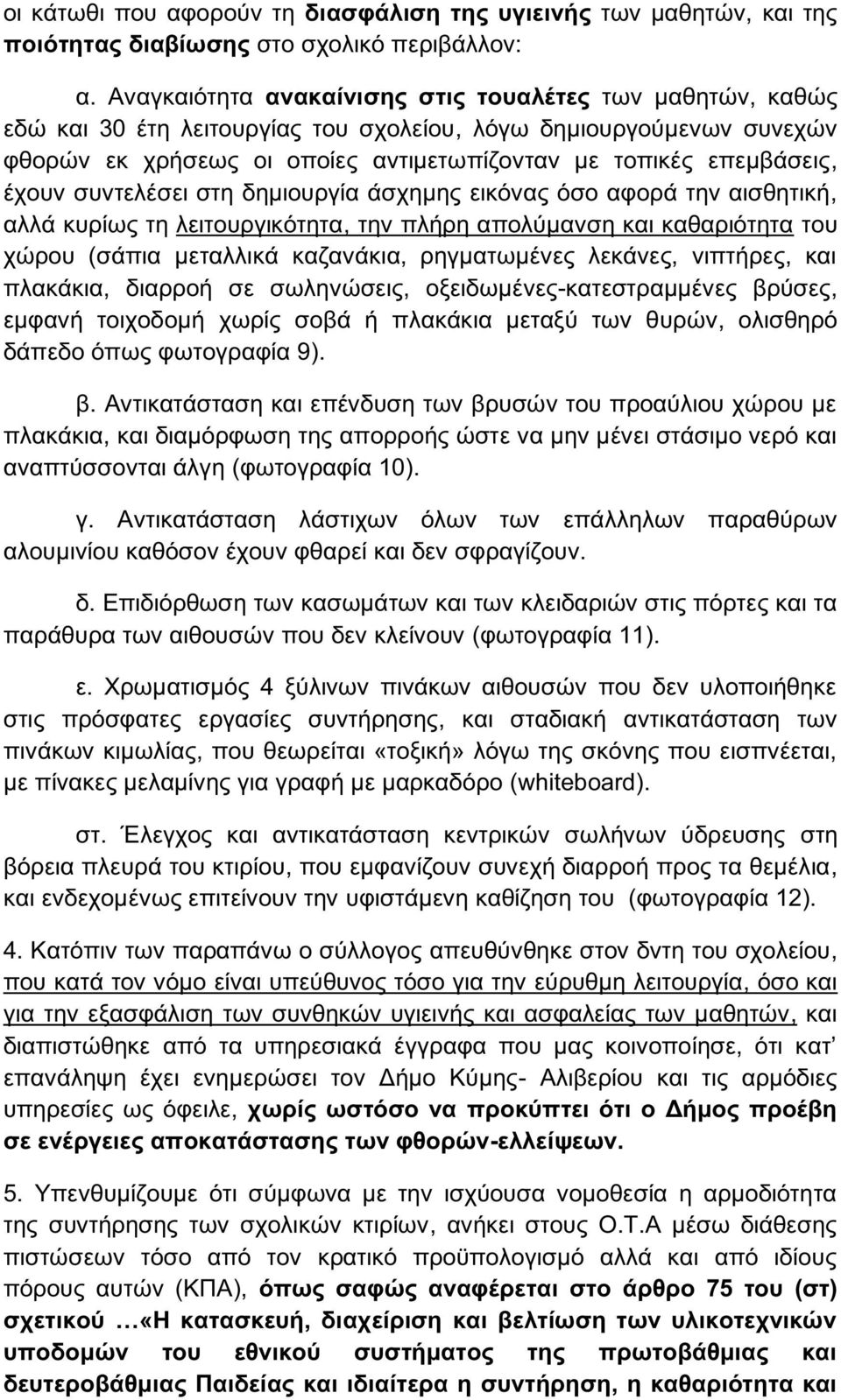 έχουν συντελέσει στη δημιουργία άσχημης εικόνας όσο αφορά την αισθητική, αλλά κυρίως τη λειτουργικότητα, την πλήρη απολύμανση και καθαριότητα του χώρου (σάπια μεταλλικά καζανάκια, ρηγματωμένες