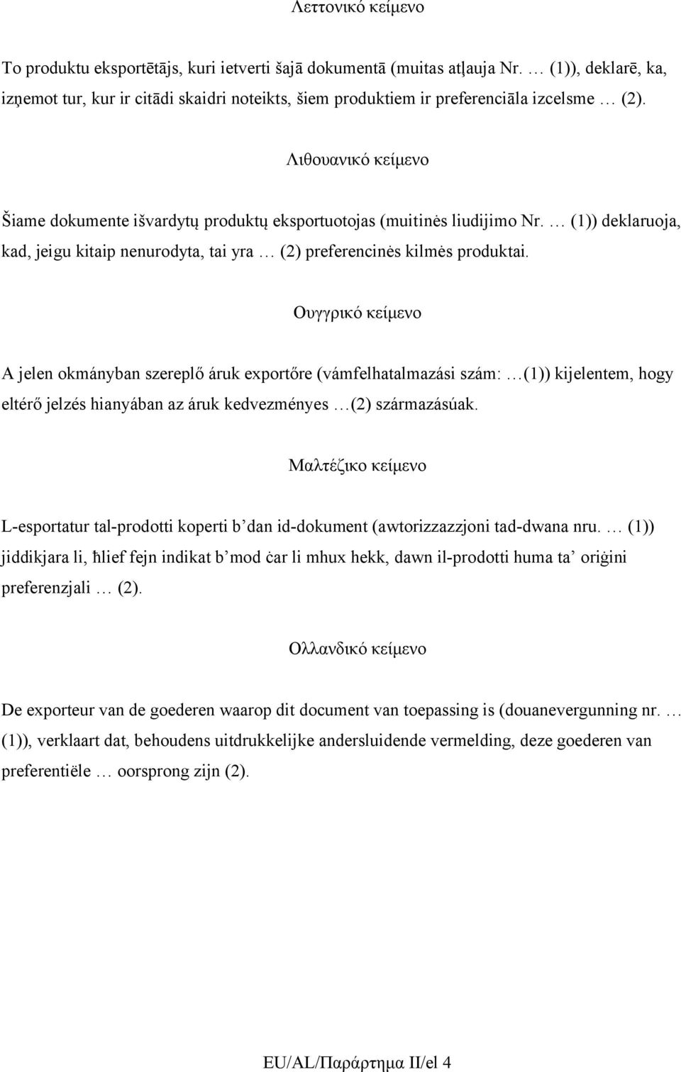 Λιθουανικό κείμενο Šiame dokumente išvardytų produktų eksportuotojas (muitinės liudijimo Nr. (1)) deklaruoja, kad, jeigu kitaip nenurodyta, tai yra (2) preferencinės kilmės produktai.