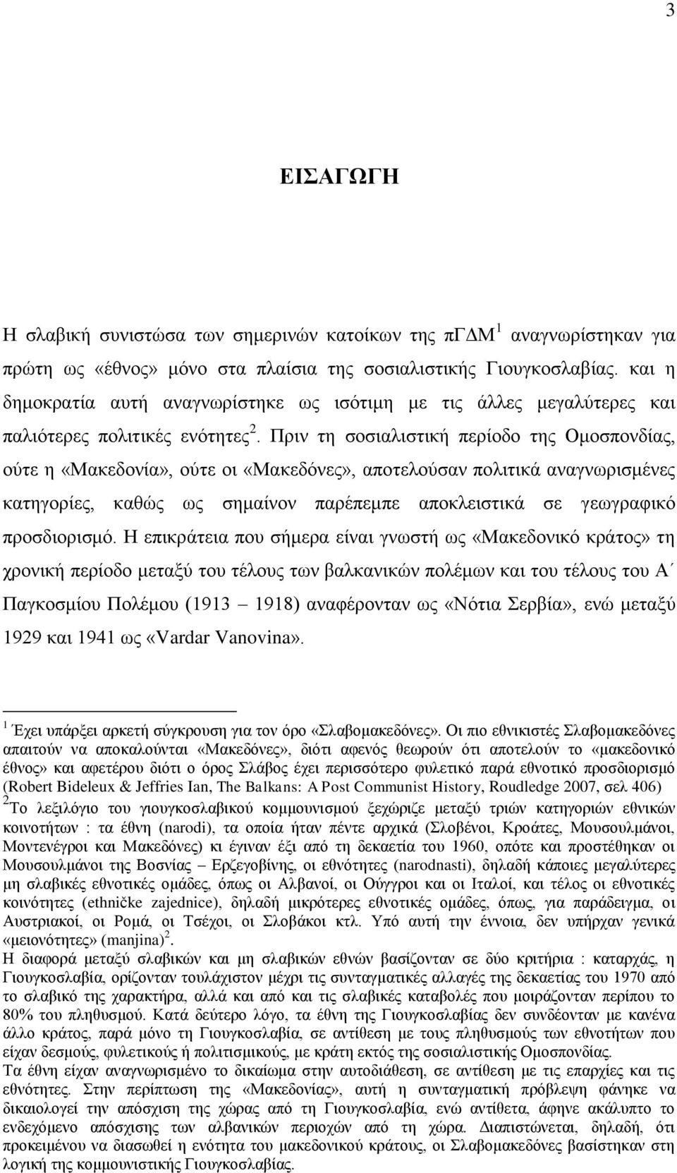 Πξηλ ηε ζνζηαιηζηηθή πεξίνδν ηεο Οκνζπνλδίαο, νχηε ε «Μαθεδνλία», νχηε νη «Μαθεδφλεο», απνηεινχζαλ πνιηηηθά αλαγλσξηζκέλεο θαηεγνξίεο, θαζψο σο ζεκαίλνλ παξέπεκπε απνθιεηζηηθά ζε γεσγξαθηθφ