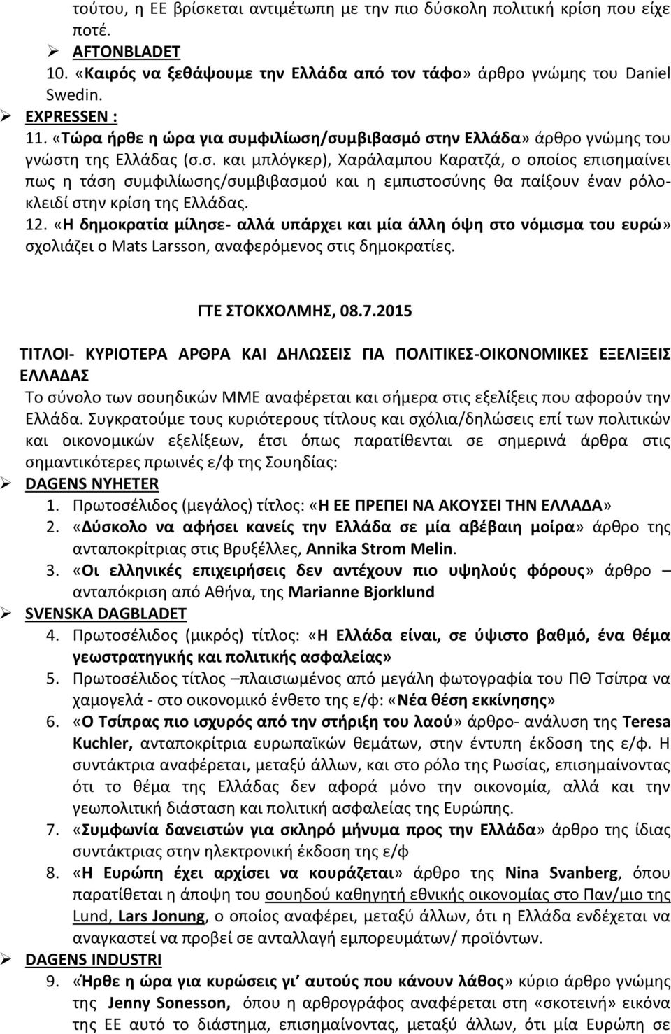 12. «Η δημοκρατία μίλησε- αλλά υπάρχει και μία άλλη όψη στο νόμισμα του ευρώ» σχολιάζει ο Mats Larsson, αναφερόμενος στις δημοκρατίες. ΓΤΕ ΣΤΟΚΧΟΛΜΗΣ, 08.7.