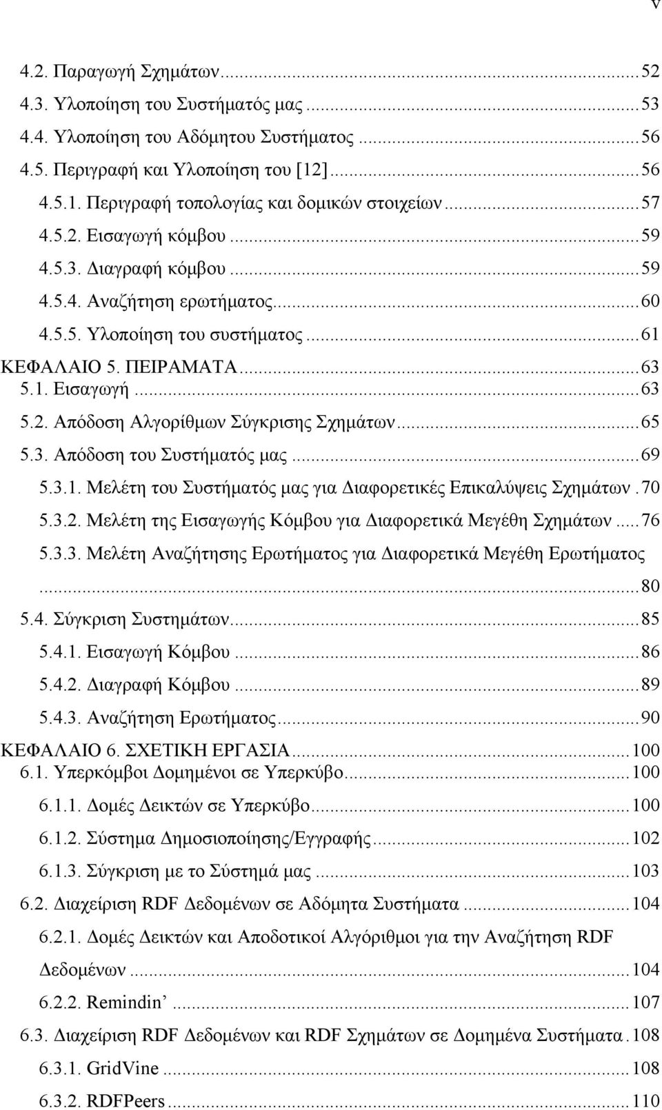 ..65 5.3. Απόδοση του Συστήματός μας...69 5.3.1. Μελέτη του Συστήματός μας για Διαφορετικές Επικαλύψεις Σχημάτων.70 5.3.2. Μελέτη της Εισαγωγής Κόμβου για Διαφορετικά Μεγέθη Σχημάτων...76 5.3.3. Μελέτη Αναζήτησης Ερωτήματος για Διαφορετικά Μεγέθη Ερωτήματος.