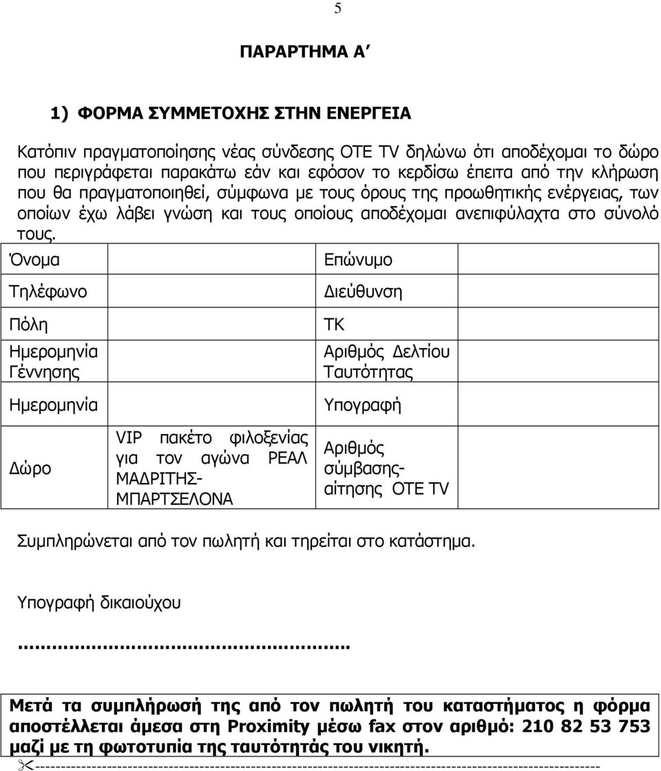 Όνοµα Επώνυµο Τηλέφωνο Πόλη Ηµεροµηνία Γέννησης Ηµεροµηνία ώρο VIP πακέτο φιλοξενίας για τον αγώνα ΡΕΑΛ ΜΑ ΡΙΤΗΣ- ΜΠΑΡΤΣΕΛΟΝΑ ιεύθυνση ΤΚ Αριθµός ελτίου Ταυτότητας Υπογραφή Αριθµός σύµβασηςαίτησης