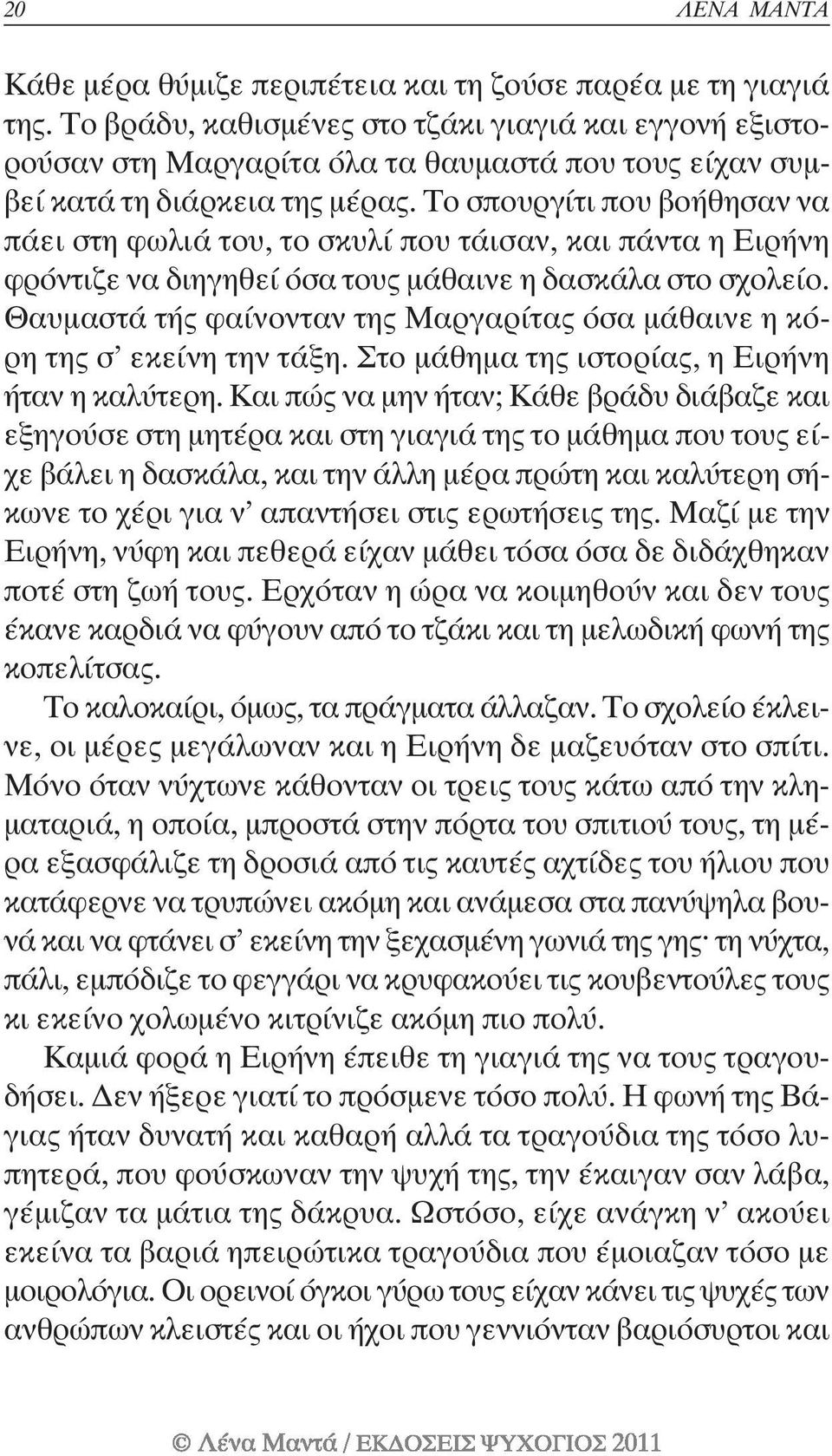 Το σπουργίτι που βοήθησαν να πάει στη φωλιά του, το σκυλί που τάισαν, και πάντα η Ειρήνη φρόντιζε να διηγηθεί όσα τους μάθαινε η δασκάλα στο σχολείο.