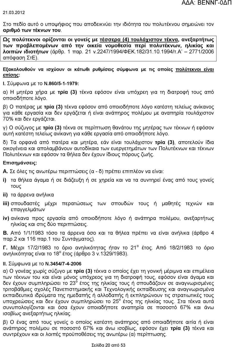 2247/1994/φεκ.182/31.10.1994/τ.α 2771/2006 απόφαση ΣτΕ). Εξακολουθούν να ισχύουν οι κάτωθι ρυθμίσεις σύμφωνα με τις οποίες πολύτεκνοι είναι επίσης: Ι. Σύμφωνα με το Ν.