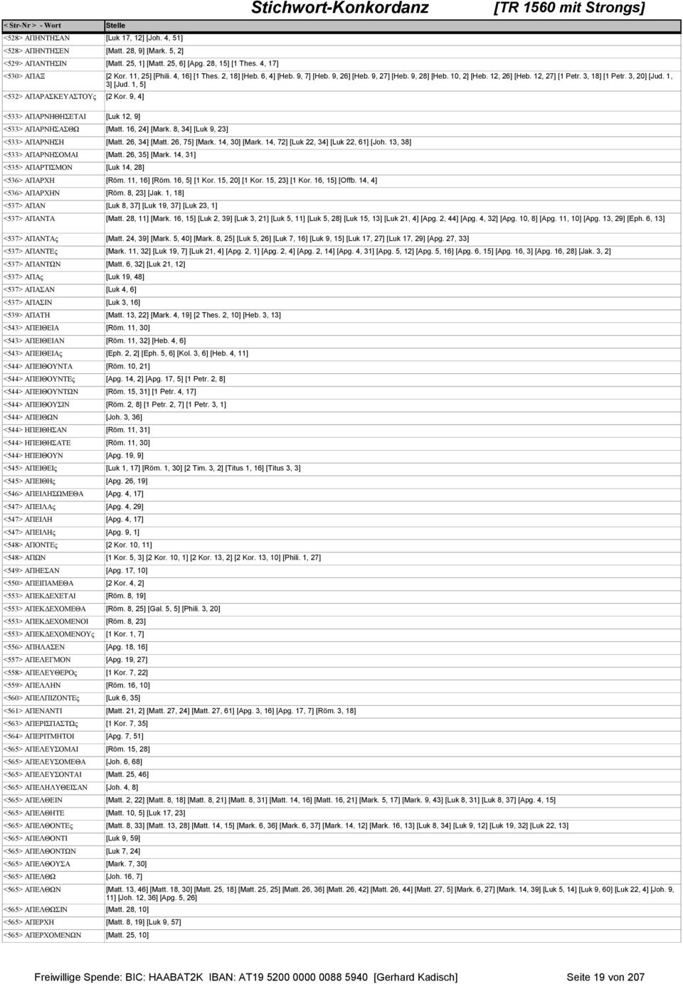 14, 72] [Luk 22, 34] [Luk 22, 61] [Joh. 13, 38] <533> ΑΠΑΡΝΗΣΟΜΑΙ [Matt. 26, 35] [Mark. 14, 31] <535> ΑΠΑΡΤΙΣΜΟΝ [Luk 14, 28] <536> ΑΠΑΡΧΗ [Röm. 11, 16] [Röm. 16, 5] [1 Kor. 15, 20] [1 Kor.