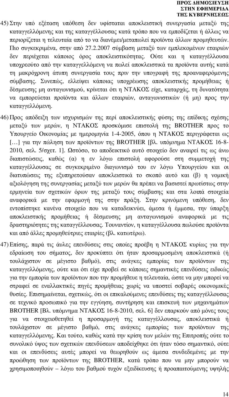 Ούτε και η καταγγέλλουσα υποχρεούτο από την καταγγελλόµενη να πωλεί αποκλειστικά τα προϊόντα αυτής κατά τη µακρόχρονη άτυπη συνεργασία τους πριν την υπογραφή της προαναφερόµενης σύµβασης.