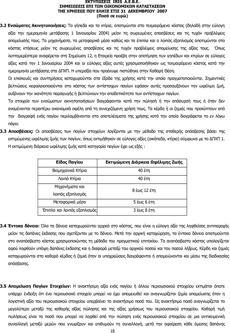 Τα µηχανήµατα, τα µεταφορικά µέσα καθώς και τα έπιπλα και ο λοιπός εξοπλισµός αποτιµώνται στο κόστος κτήσεως µείον τις σωρευµένες αποσβέσεις και τις τυχόν προβλέψεις αποµείωσης της αξίας τους.