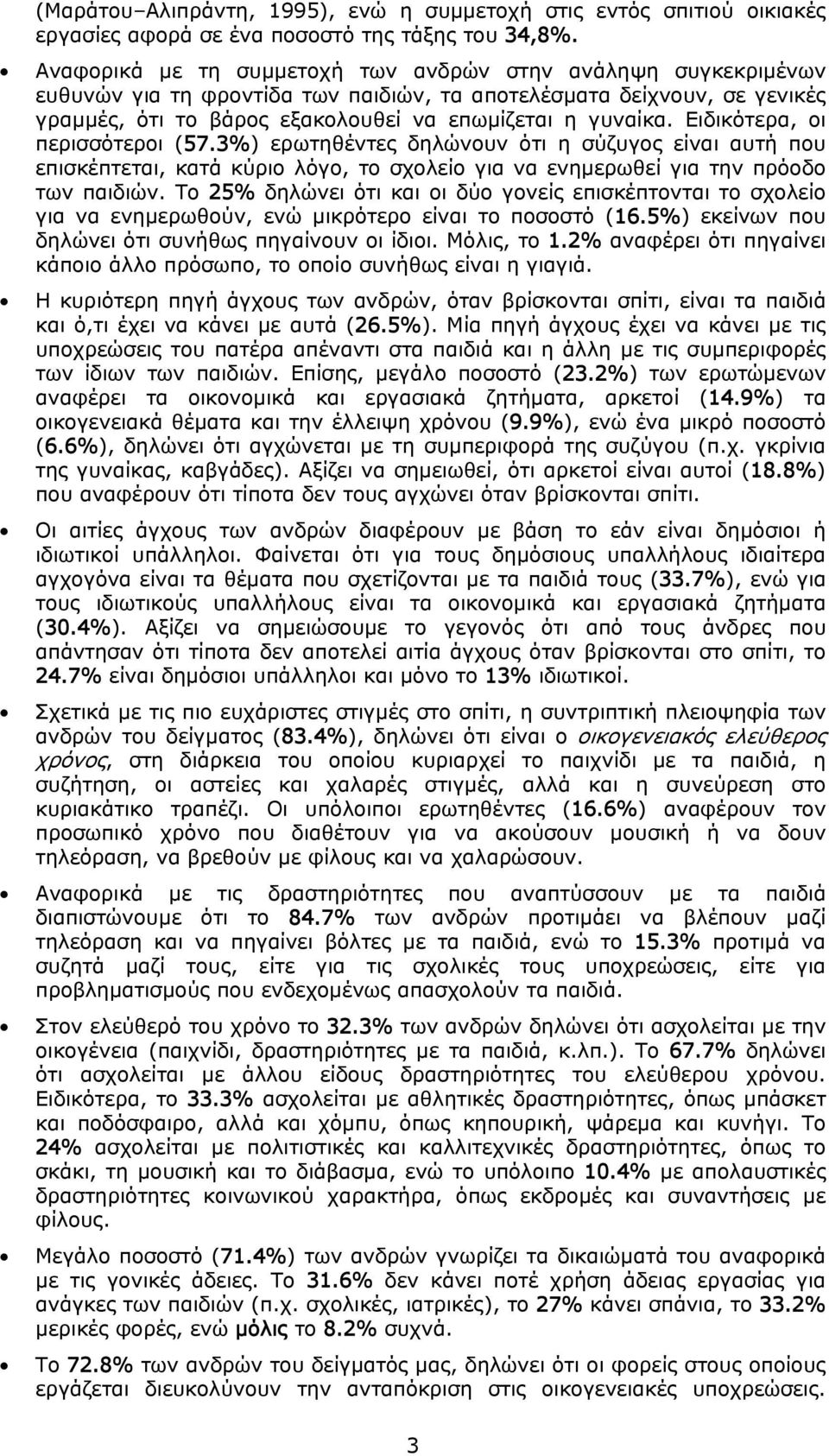 Ειδικότερα, οι περισσότεροι (57.3%) ερωτηθέντες δηλώνουν ότι η σύζυγος είναι αυτή που επισκέπτεται, κατά κύριο λόγο, το σχολείο για να ενημερωθεί για την πρόοδο των παιδιών.