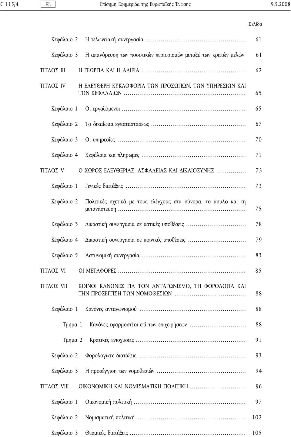 .. 65 Κεφάλαιο 1 Οι εργαζόμενοι... 65 Κεφάλαιο 2 Το δικαίωμα εγκαταστάσεως... 67 Κεφάλαιο 3 Οι υπηρεσίες... 70 Κεφάλαιο 4 Κεφάλαια και πληρωμές.