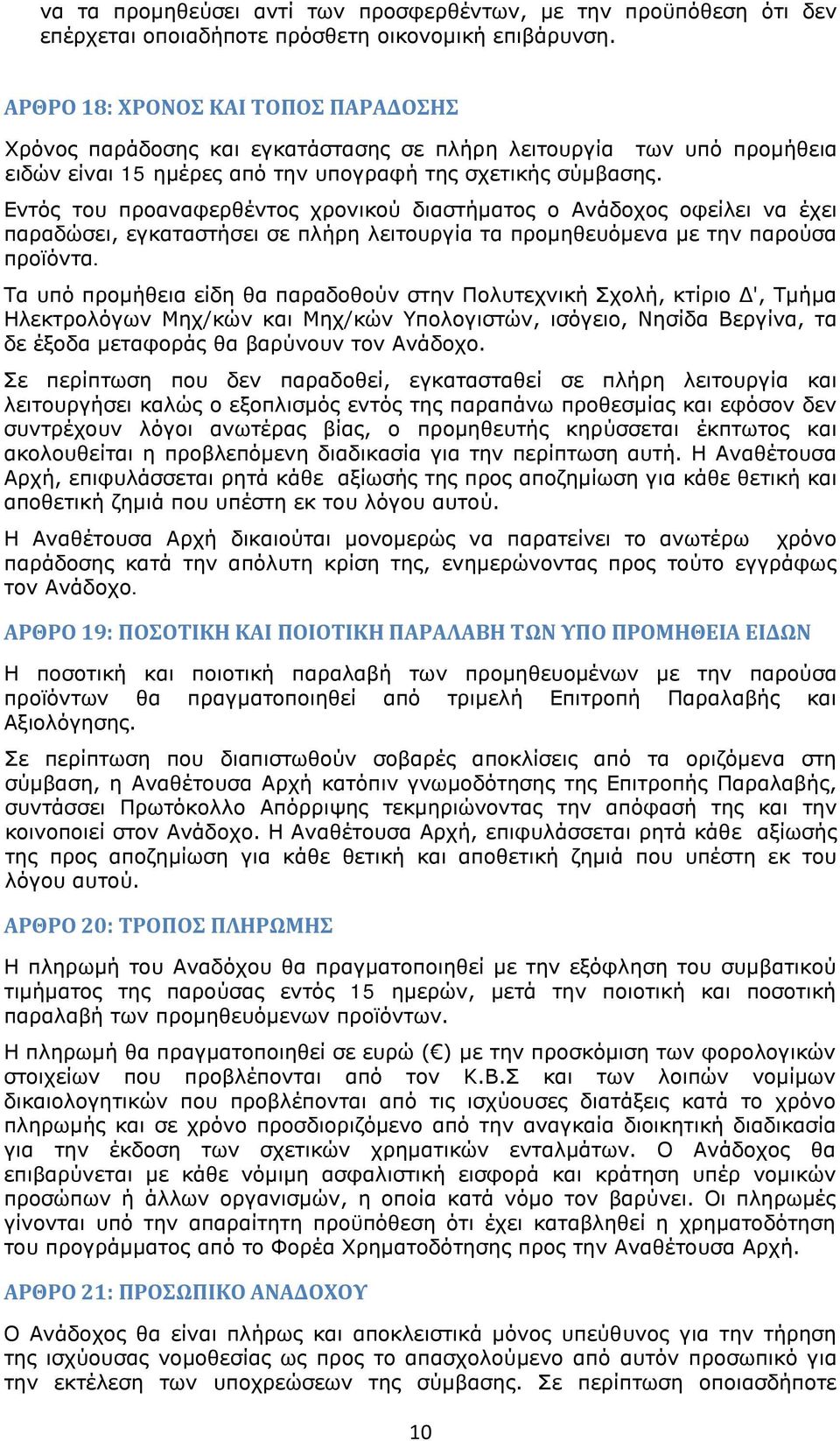 Εντός του προαναφερθέντος χρονικού διαστήματος ο Ανάδοχος οφείλει να έχει παραδώσει, εγκαταστήσει σε πλήρη λειτουργία τα προμηθευόμενα με την παρούσα προϊόντα.