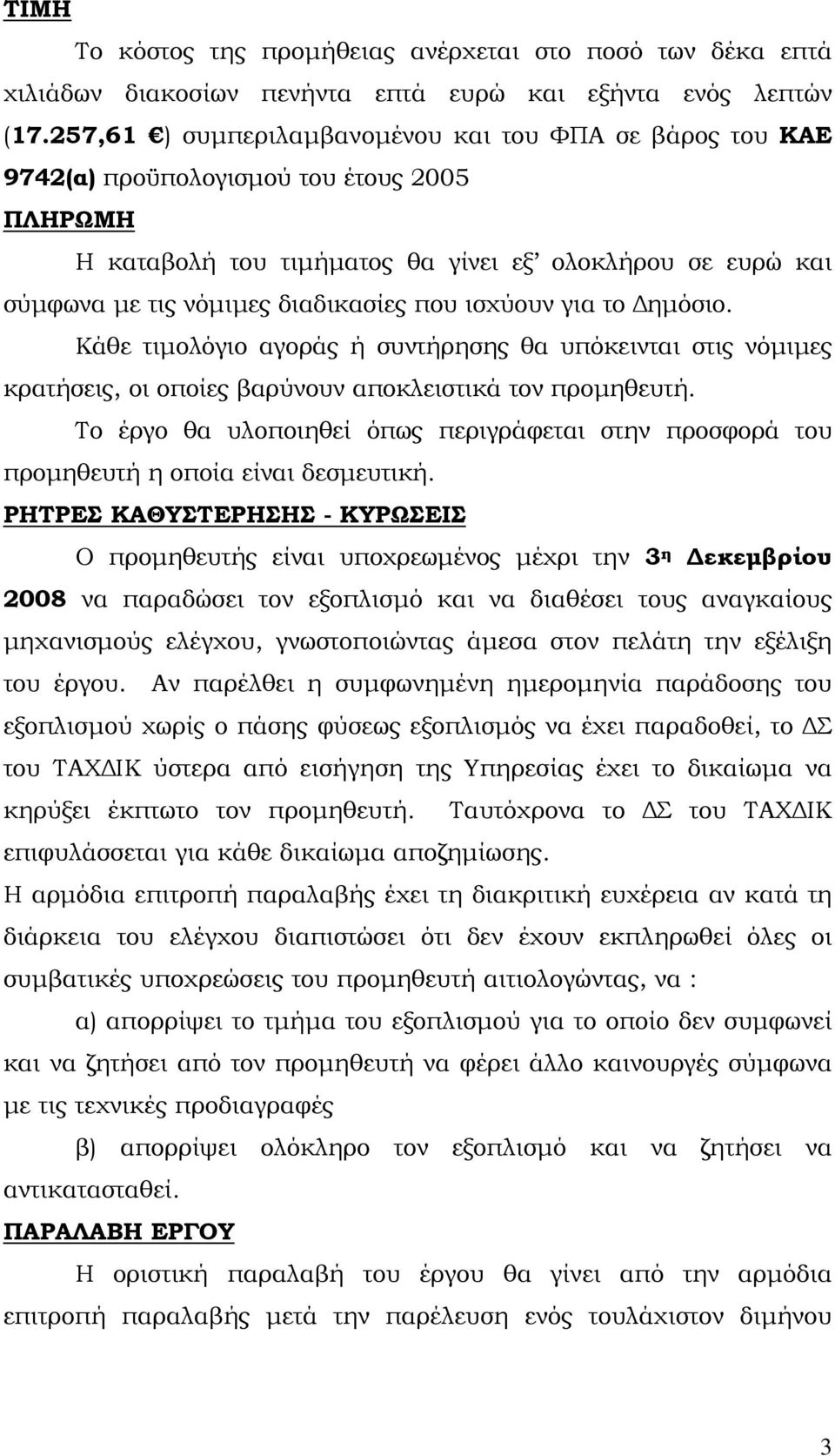 που ισχύουν για το Δημόσιο. Κάθε τιμολόγιο αγοράς ή συντήρησης θα υπόκεινται στις νόμιμες κρατήσεις, οι οποίες βαρύνουν αποκλειστικά τον προμηθευτή.