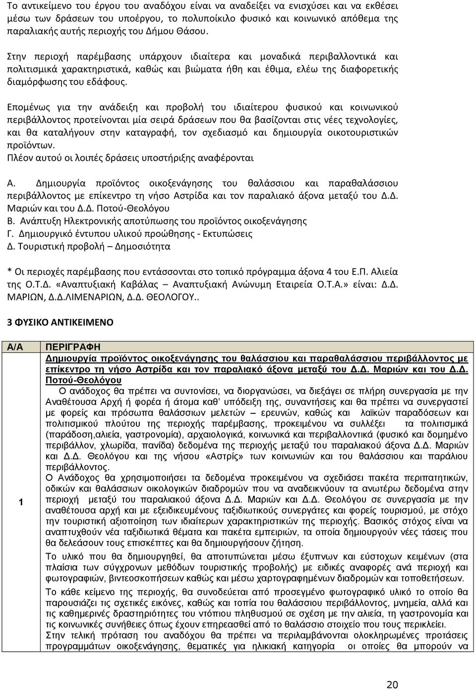 Επομένως για την ανάδειξη και προβολή του ιδιαίτερου φυσικού και κοινωνικού περιβάλλοντος προτείνονται μία σειρά δράσεων που θα βασίζονται στις νέες τεχνολογίες, και θα καταλήγουν στην καταγραφή, τον