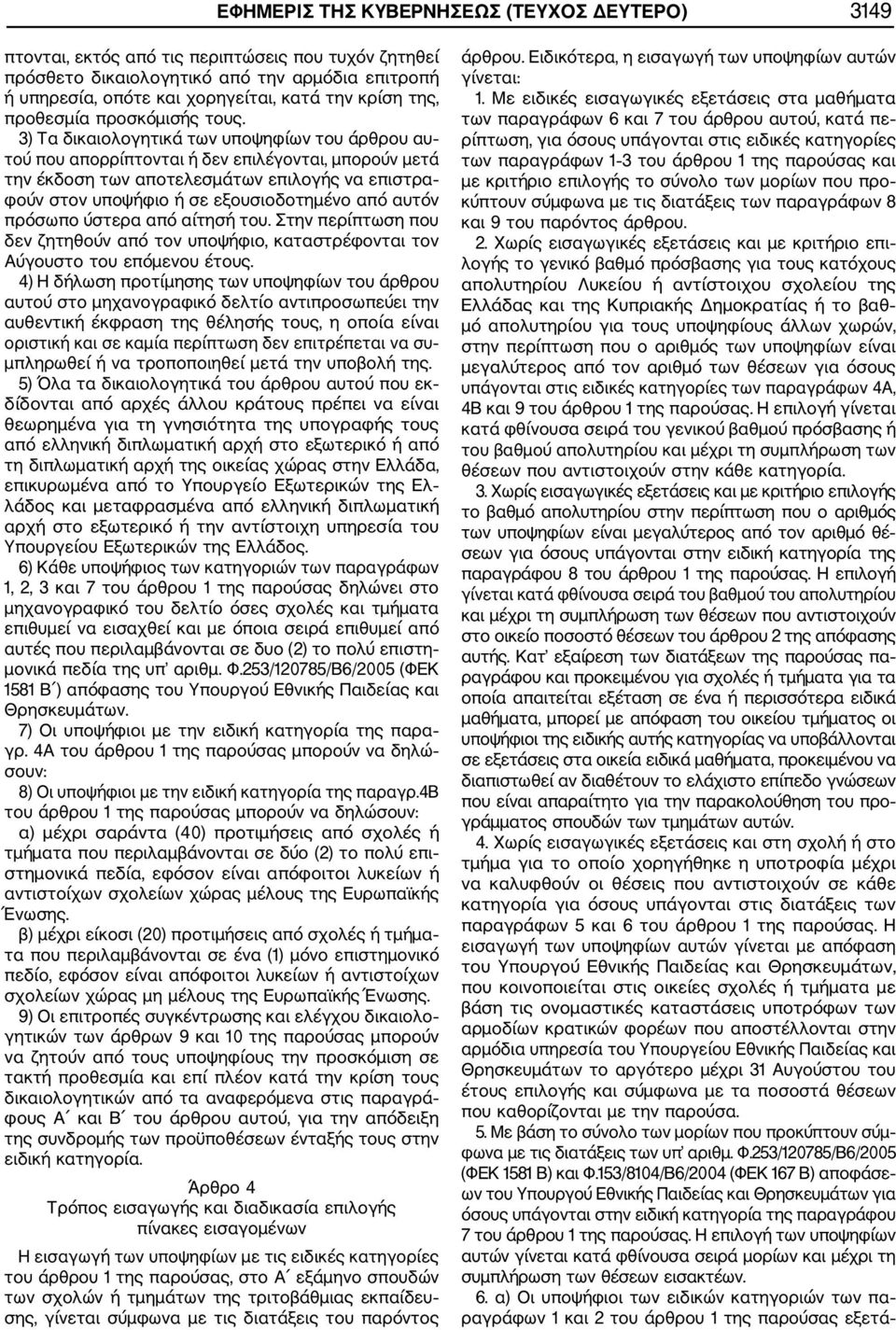 3) Τα δικαιολογητικά των υποψηφίων του άρθρου αυ τού που απορρίπτονται ή δεν επιλέγονται, μπορούν μετά την έκδοση των αποτελεσμάτων επιλογής να επιστρα φούν στον υποψήφιο ή σε εξουσιοδοτημένο από