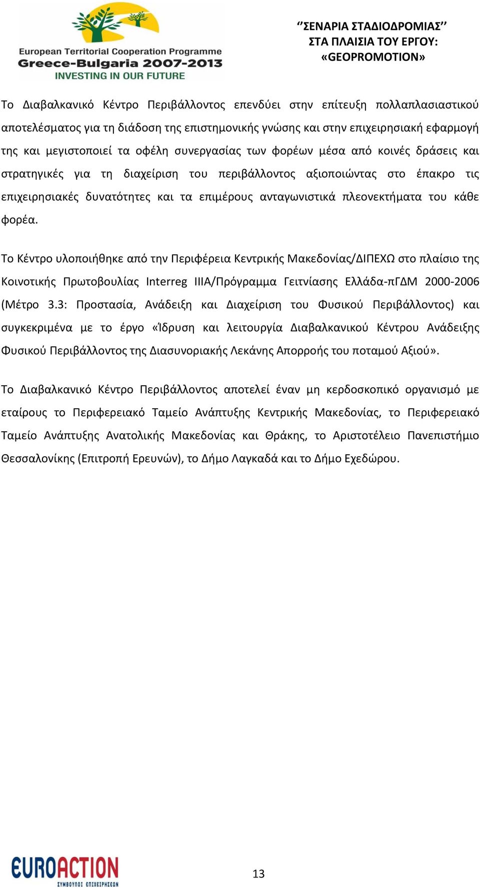 του κάθε φορέα. Το Κέντρο υλοποιήθηκε από την Περιφέρεια Κεντρικής Μακεδονίας/ΔΙΠΕΧΩ στο πλαίσιο της Κοινοτικής Πρωτοβουλίας Interreg IIIΑ/Πρόγραμμα Γειτνίασης Ελλάδα-πΓΔΜ 2000-2006 (Μέτρο 3.