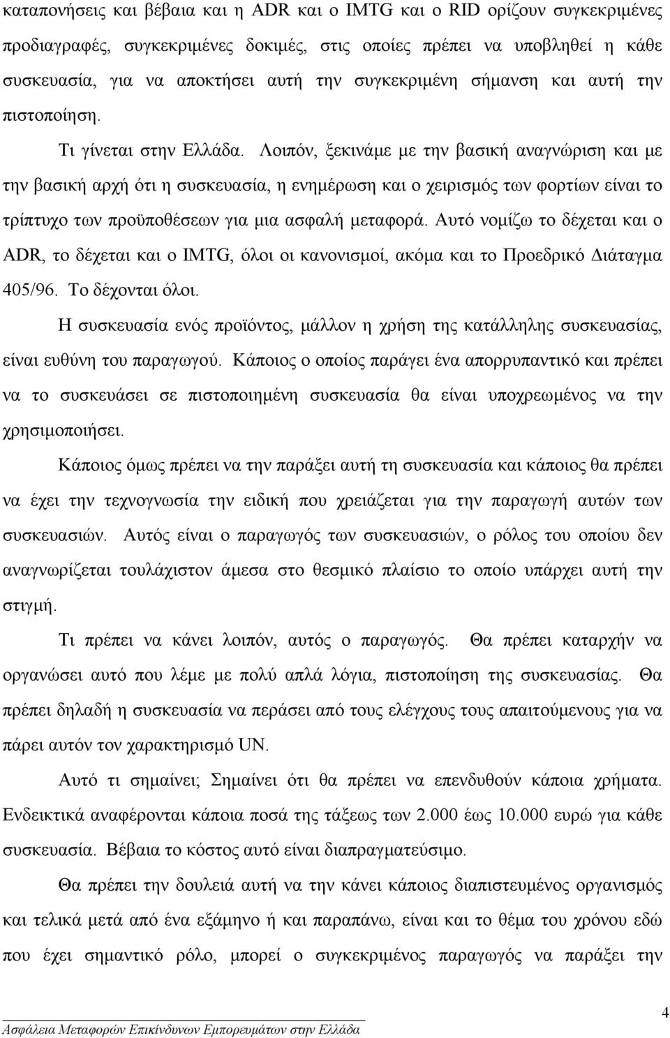 Λοιπόν, ξεκινάµε µε την βασική αναγνώριση και µε την βασική αρχή ότι η συσκευασία, η ενηµέρωση και ο χειρισµός των φορτίων είναι το τρίπτυχο των προϋποθέσεων για µια ασφαλή µεταφορά.