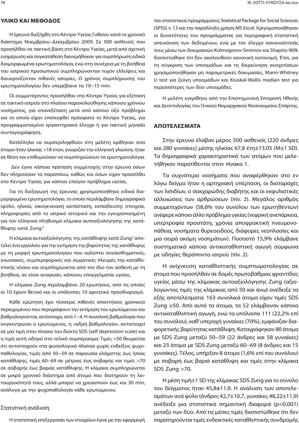 βοήθεια του ιατρικού προσωπικού συμπληρώνονταν τυχόν ελλείψεις και διευκρινίζονταν πιθανές απορίες. Ο χρόνος συμπλήρωσης του ερωτηματολογίου δεν υπερέβαινε τα 10 15 min.