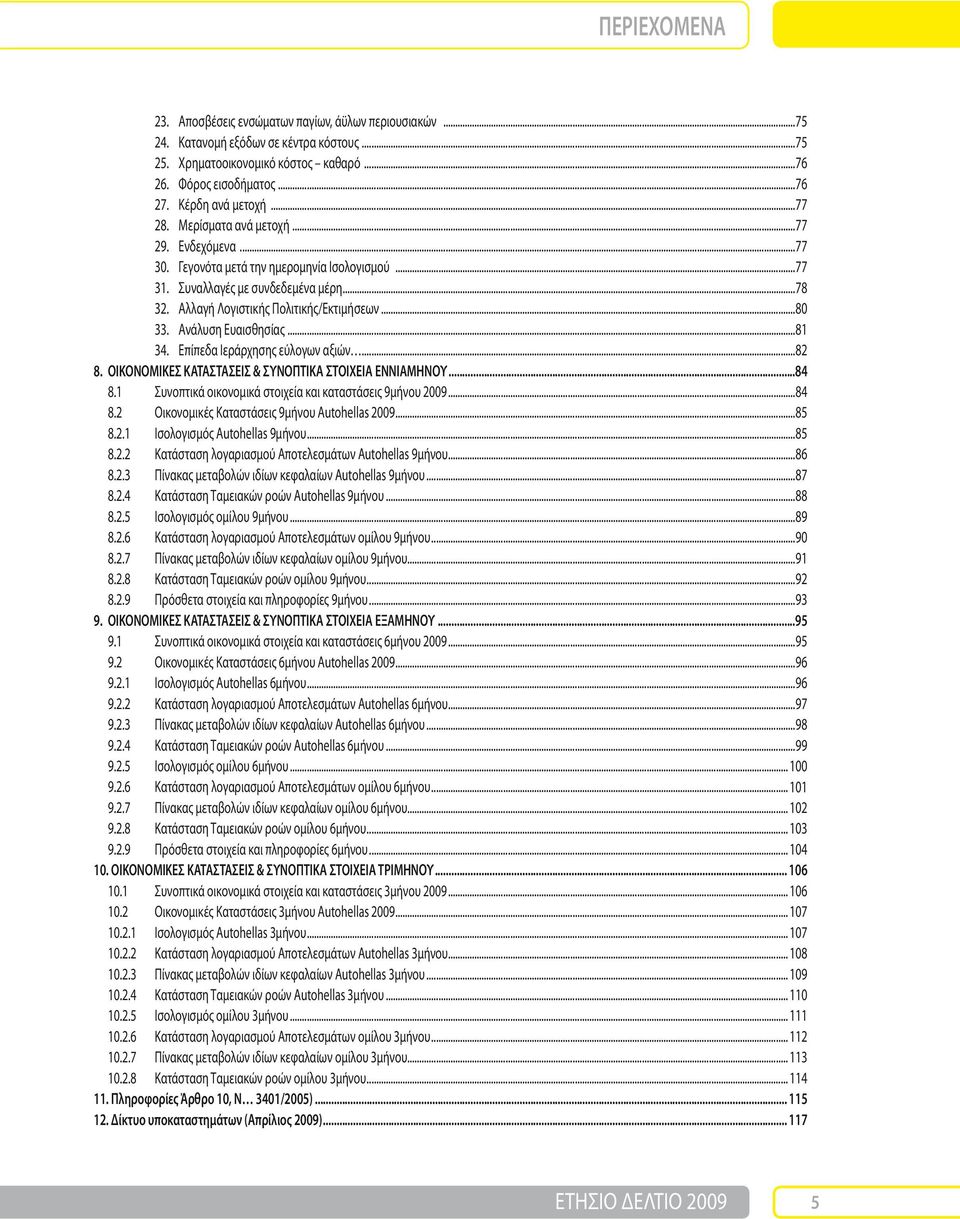 Αλλαγή Λογιστικής Πολιτικής/Εκτιμήσεων...80 33. Ανάλυση Ευαισθησίας...81 34. Επίπεδα Ιεράρχησης εύλογων αξιών...82 8. ΟΙΚΟΝΟΜΙΚΕΣ ΚΑΤΑΣΤΑΣΕΙΣ & ΣΥΝΟΠΤΙΚΑ ΣΤΟΙΧΕΙΑ ΕΝΝΙΑΜΗΝΟΥ...84 8.