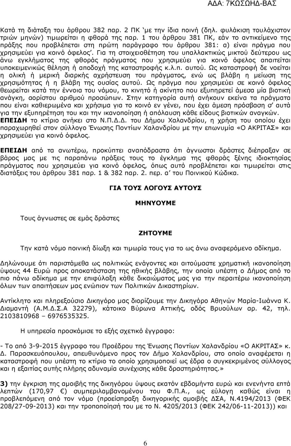 Για τη στοιχειοθέτηση του υπαλλακτικώς µικτού δεύτερου ως άνω εγκλήµατος της φθοράς πράγµατος που χρησιµεύει για κοινό όφελος απαιτείται υποκειµενικώς θέληση ή αποδοχή της καταστροφής κ.λ.π. αυτού.