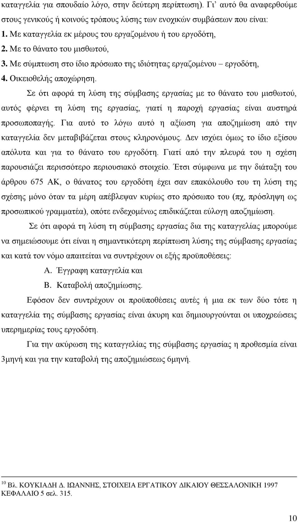 Σε ότι αφορά τη λύση της σύμβασης εργασίας με το θάνατο του μισθωτού, αυτός φέρνει τη λύση της εργασίας, γιατί η παροχή εργασίας είναι αυστηρά προσωποπαγής.