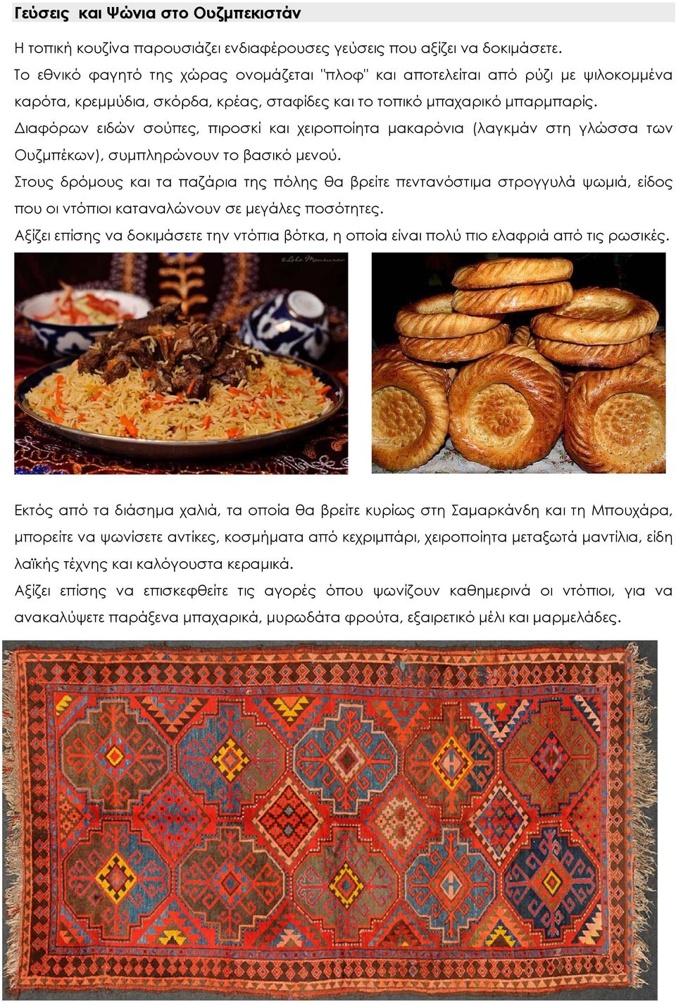 Διαφόρων ειδών σούπες, πιροσκί και χειροποίητα μακαρόνια (λαγκμάν στη γλώσσα των Ουζμπέκων), συμπληρώνουν το βασικό μενού.