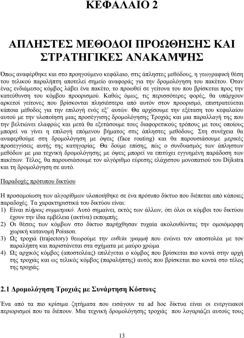 Καθώς όμως, τις περισσότερες φορές, θα υπάρχουν αρκετοί γείτονες που βρίσκονται πλησιέστερα από αυτόν στον προορισμό, επιστρατεύεται κάποια μέθοδος για την επιλογή ενός εξ αυτών.