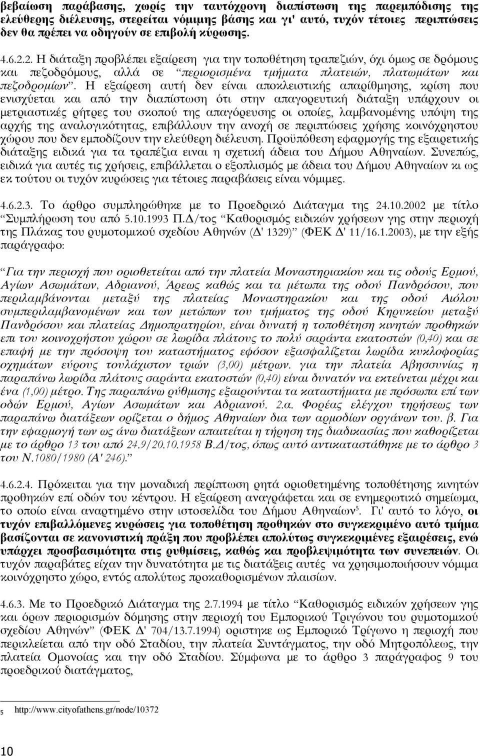 Η εξαίρεση αυτή δεν είναι αποκλειστικής απαρίθμησης, κρίση που ενισχύεται και από την διαπίστωση ότι στην απαγορευτική διάταξη υπάρχουν οι μετριαστικές ρήτρες του σκοπού της απαγόρευσης οι οποίες,