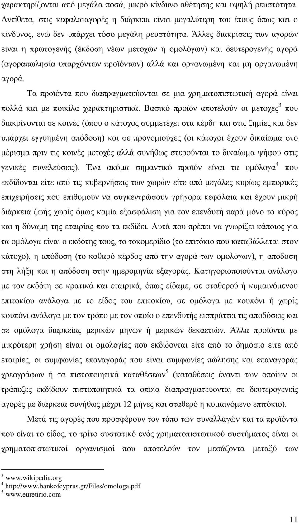 Άιιεο δηαθξίζεηο ησλ αγνξψλ είλαη ε πξσηνγελήο (έθδνζε λέσλ κεηνρψλ ή νκνιφγσλ) θαη δεπηεξνγελήο αγνξά (αγνξαπσιεζία ππαξρφλησλ πξντφλησλ) αιιά θαη νξγαλσκέλε θαη κε νξγαλσκέλε αγνξά.