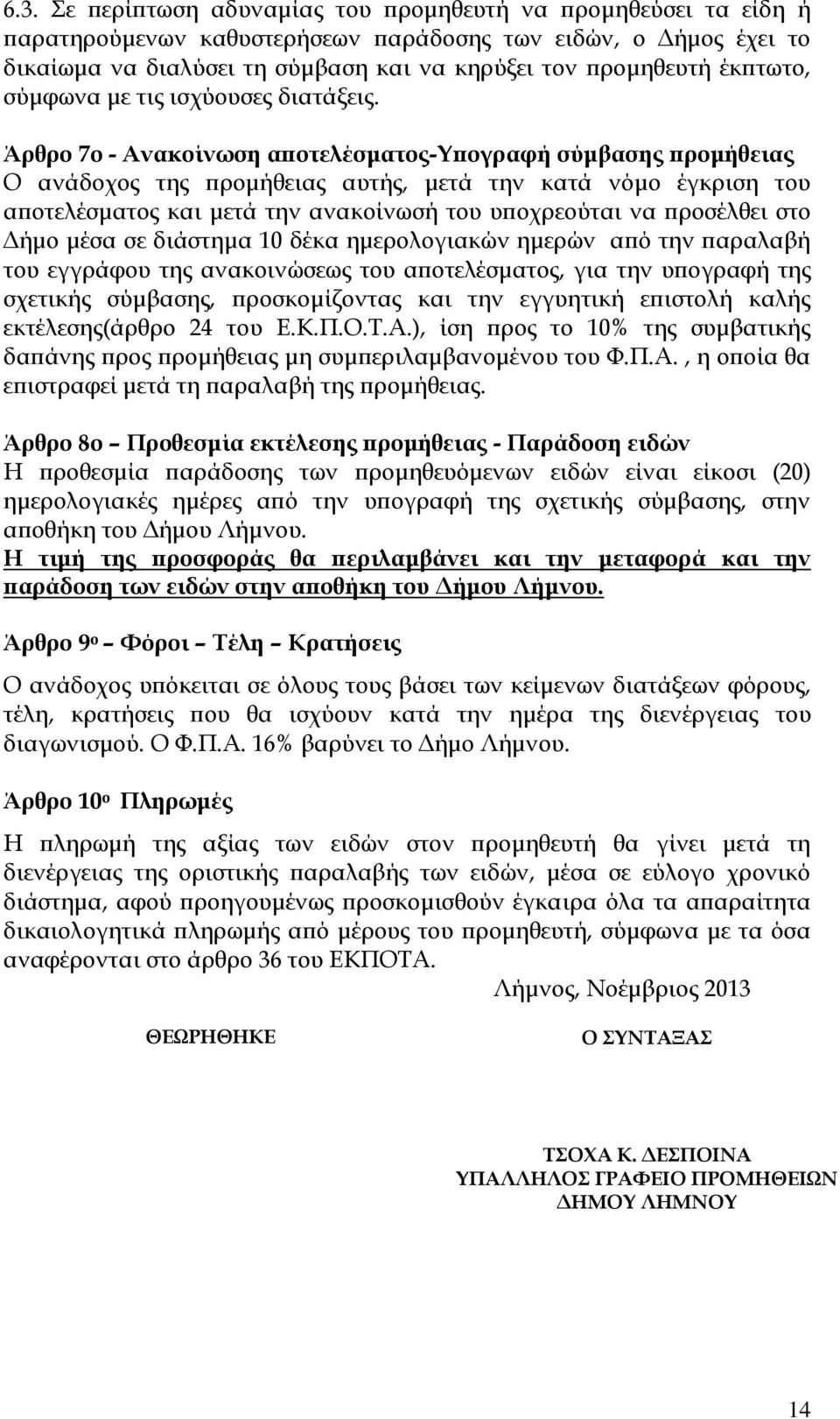 Άρθρο 7ο - Ανακοίνωση αποτελέσματος-υπογραφή σύμβασης προμήθειας Ο ανάδοχος της προμήθειας αυτής, μετά την κατά νόμο έγκριση του αποτελέσματος και μετά την ανακοίνωσή του υποχρεούται να προσέλθει στο