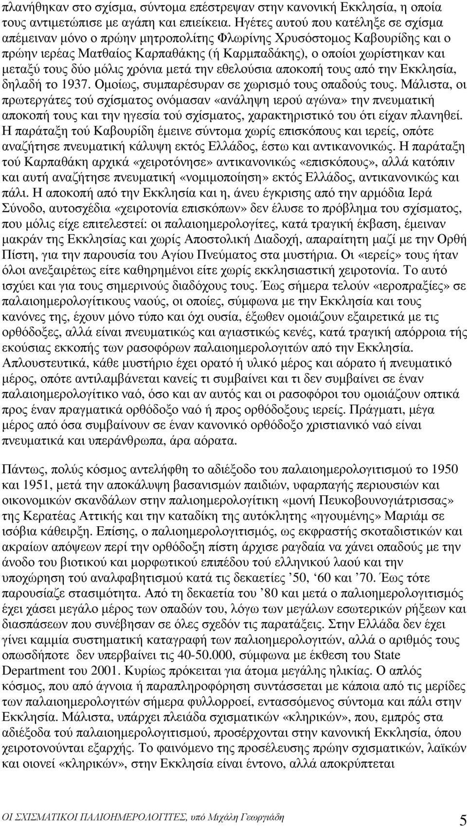 µόλις χρόνια µετά την εθελούσια αποκοπή τους από την Εκκλησία, δηλαδή το 1937. Οµοίως, συµπαρέσυραν σε χωρισµό τους οπαδούς τους.