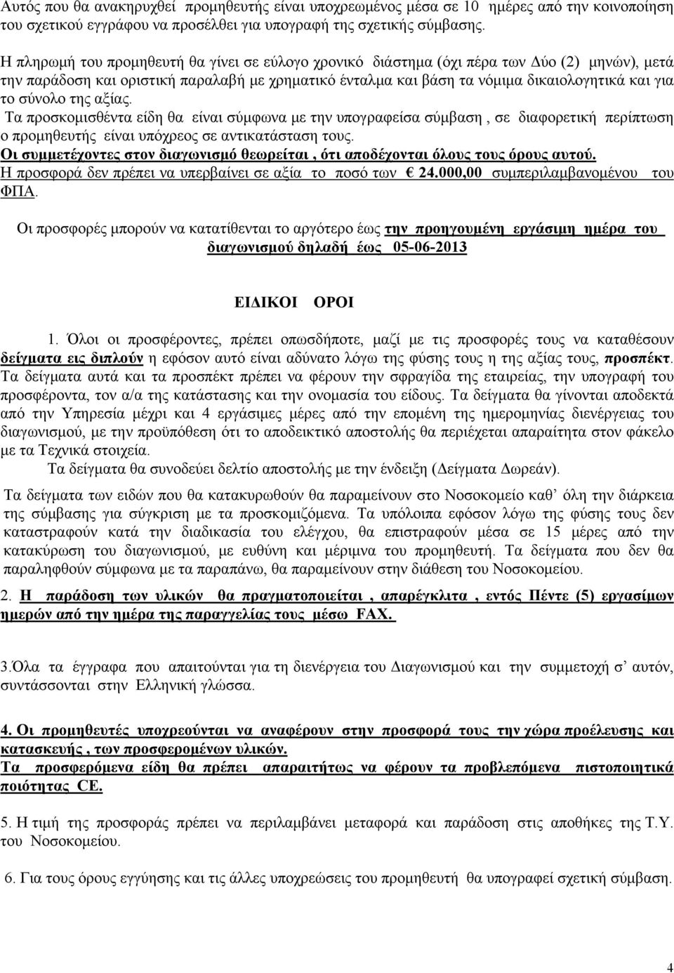 σύνολο της αξίας. Τα προσκομισθέντα είδη θα είναι σύμφωνα με την υπογραφείσα σύμβαση, σε διαφορετική περίπτωση ο προμηθευτής είναι υπόχρεος σε αντικατάσταση τους.