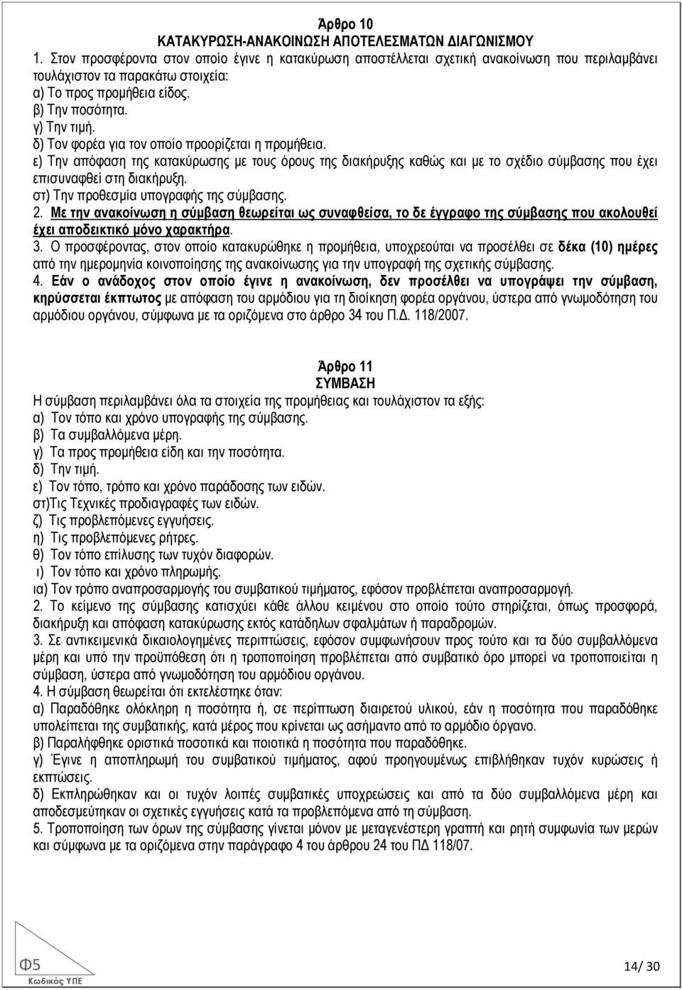 δ) Τον φορέα για τον οποίο προορίζεται η προµήθεια. ε) Την απόφαση της κατακύρωσης µε τους όρους της διακήρυξης καθώς και µε το σχέδιο σύµβασης που έχει επισυναφθεί στη διακήρυξη.