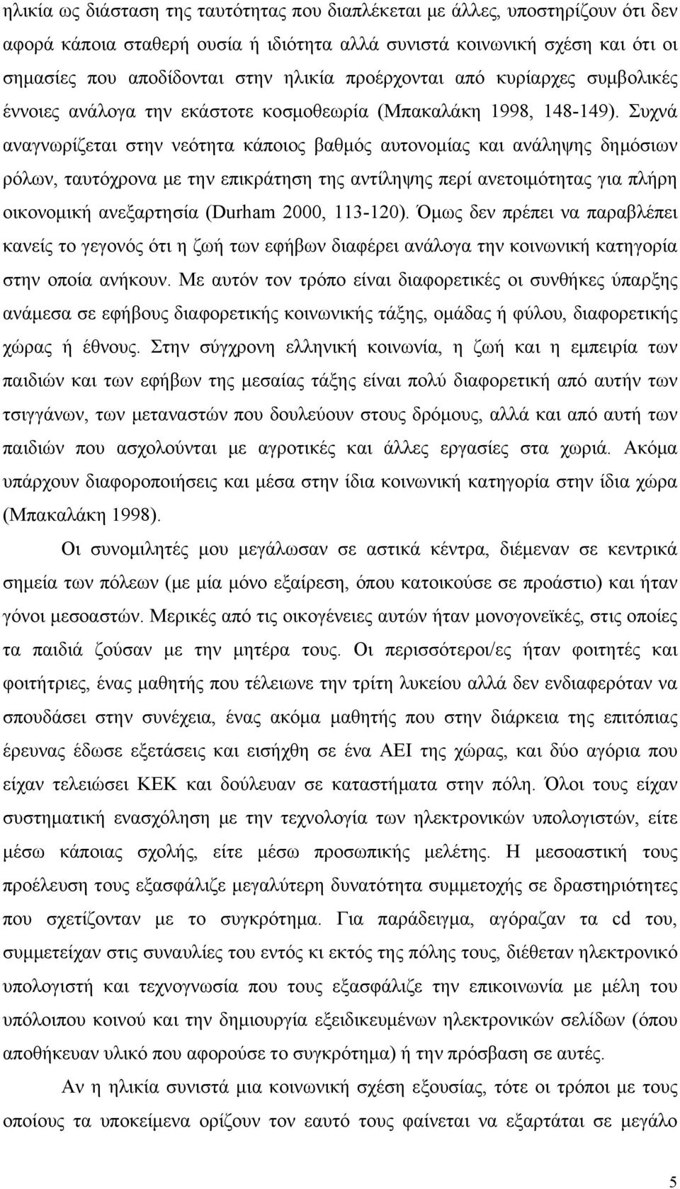 Συχνά αναγνωρίζεται στην νεότητα κάποιος βαθμός αυτονομίας και ανάληψης δημόσιων ρόλων, ταυτόχρονα με την επικράτηση της αντίληψης περί ανετοιμότητας για πλήρη οικονομική ανεξαρτησία (Durham 2000,