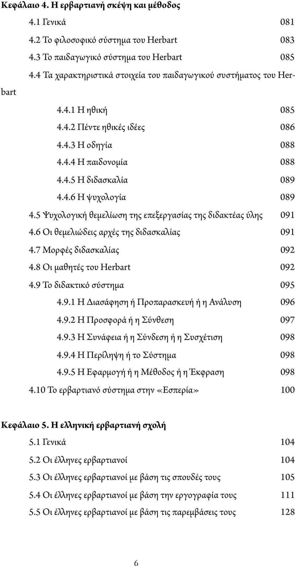 5 Ψυχολογική θεμελίωση της επεξεργασίας της διδακτέας ύλης 091 4.6 Οι θεμελιώδεις αρχές της διδασκαλίας 091 4.7 Μορφές διδασκαλίας 092 4.8 Οι μαθητές του Herbart 092 4.9 Το διδακτικό σύστημα 095 4.9.1 Η Διασάφηση ή Προπαρασκευή ή η Ανάλυση 096 4.