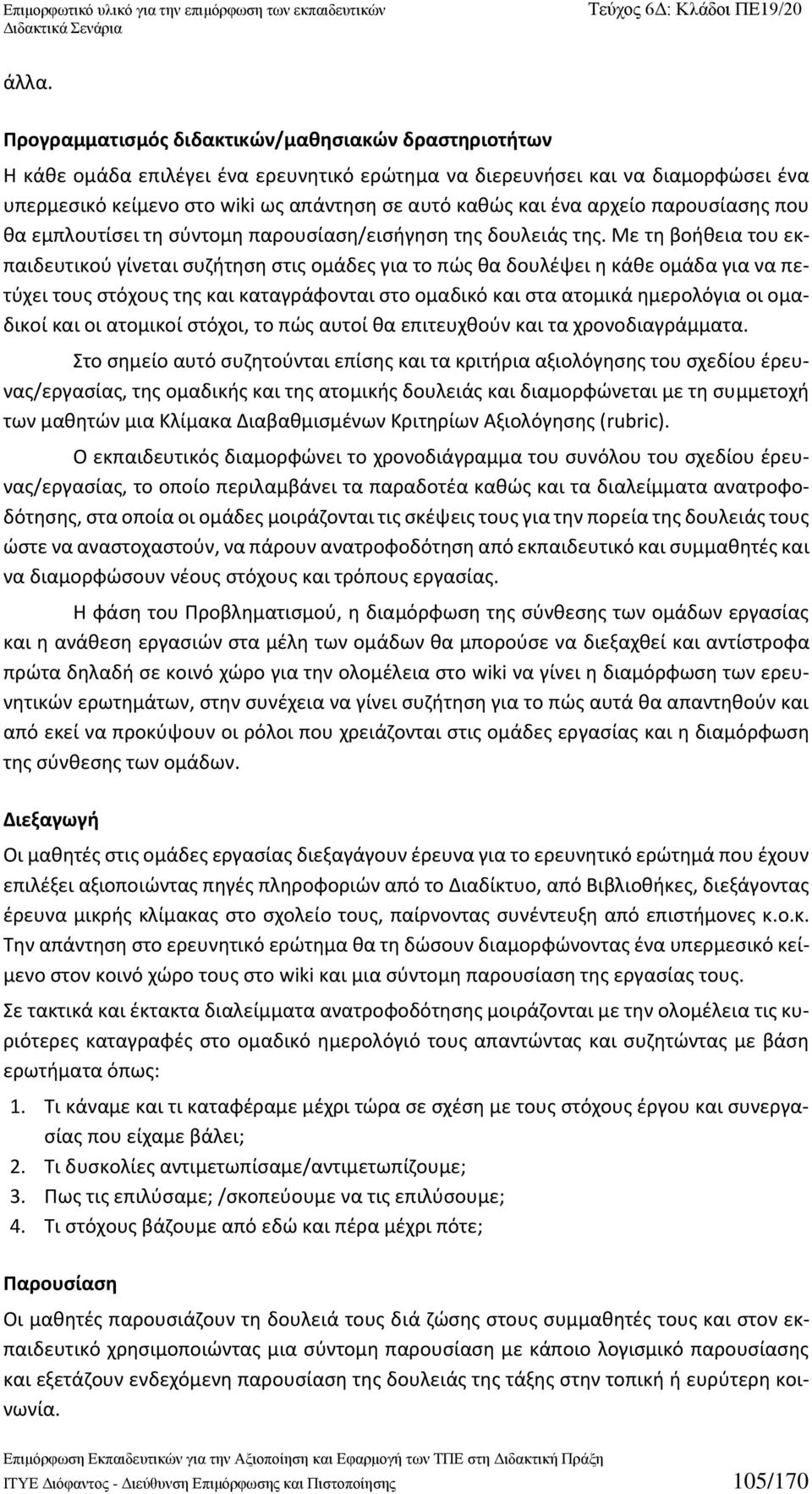 Με τη βοήθεια του εκπαιδευτικού γίνεται συζήτηση στις ομάδες για το πώς θα δουλέψει η κάθε ομάδα για να πετύχει τους στόχους της και καταγράφονται στο ομαδικό και στα ατομικά ημερολόγια οι ομαδικοί