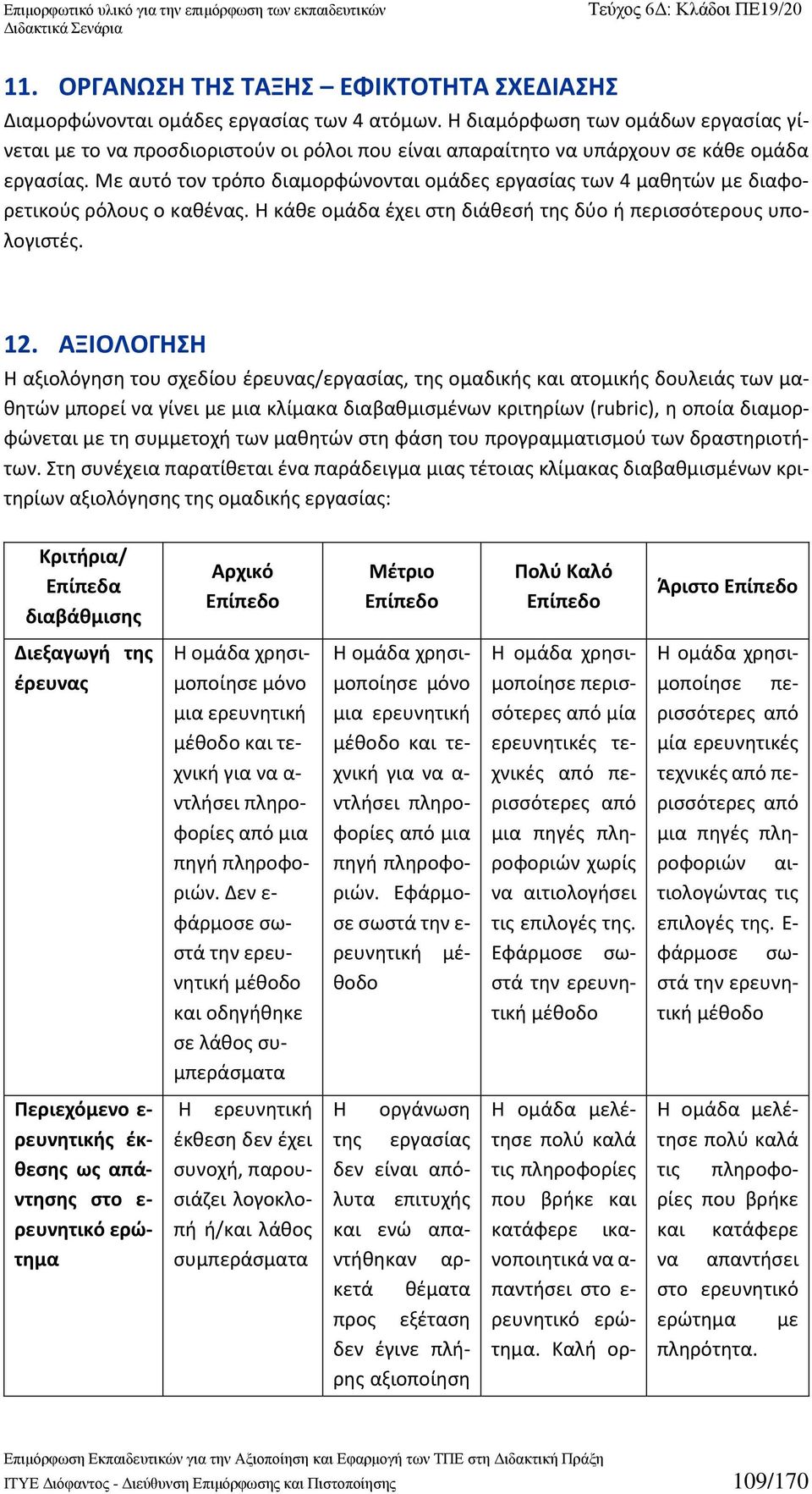 Με αυτό τον τρόπο διαμορφώνονται ομάδες εργασίας των 4 μαθητών με διαφορετικούς ρόλους ο καθένας. Η κάθε ομάδα έχει στη διάθεσή της δύο ή περισσότερους υπολογιστές. 12.